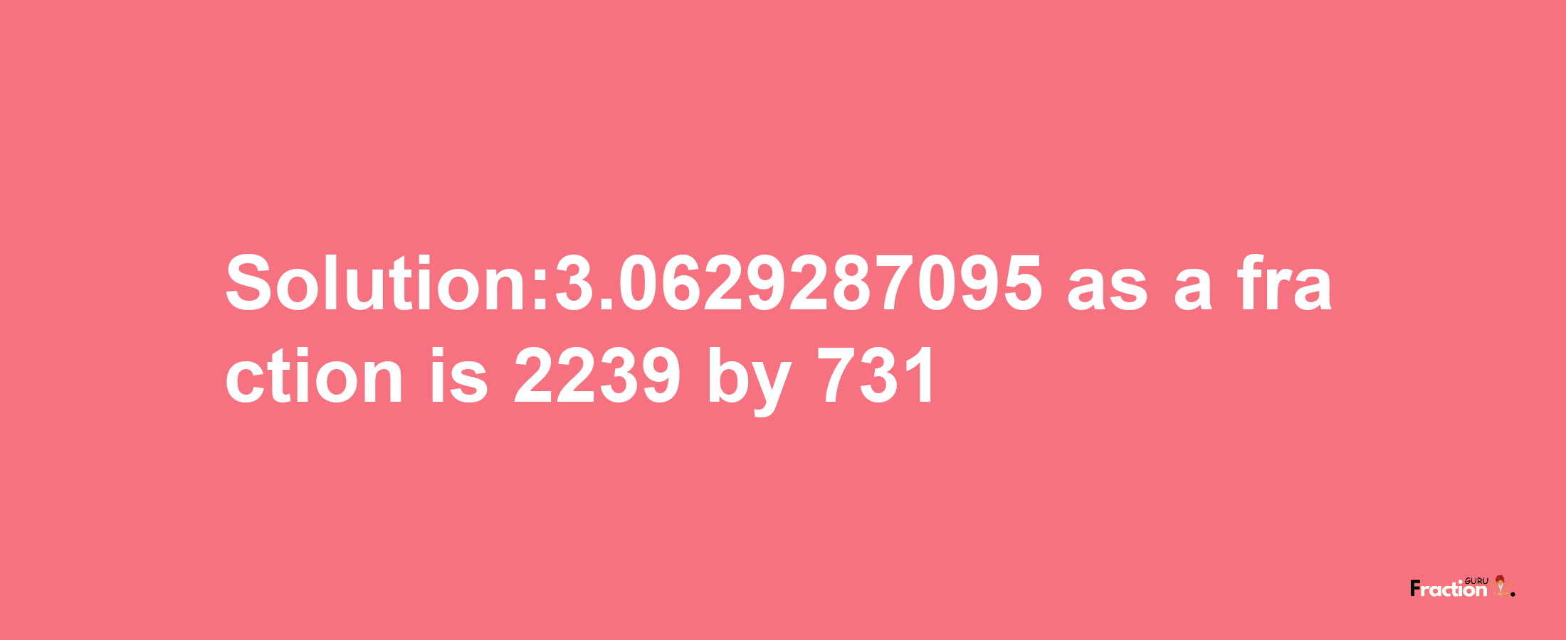 Solution:3.0629287095 as a fraction is 2239/731