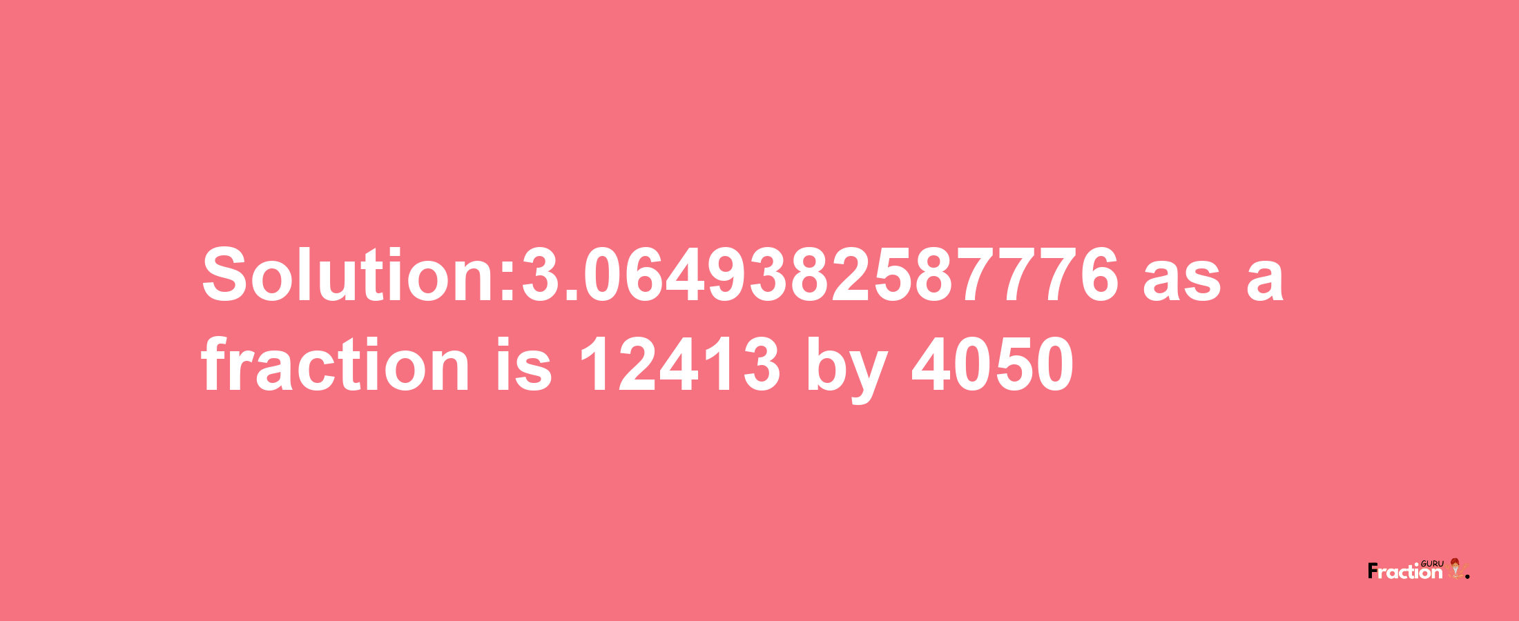 Solution:3.0649382587776 as a fraction is 12413/4050