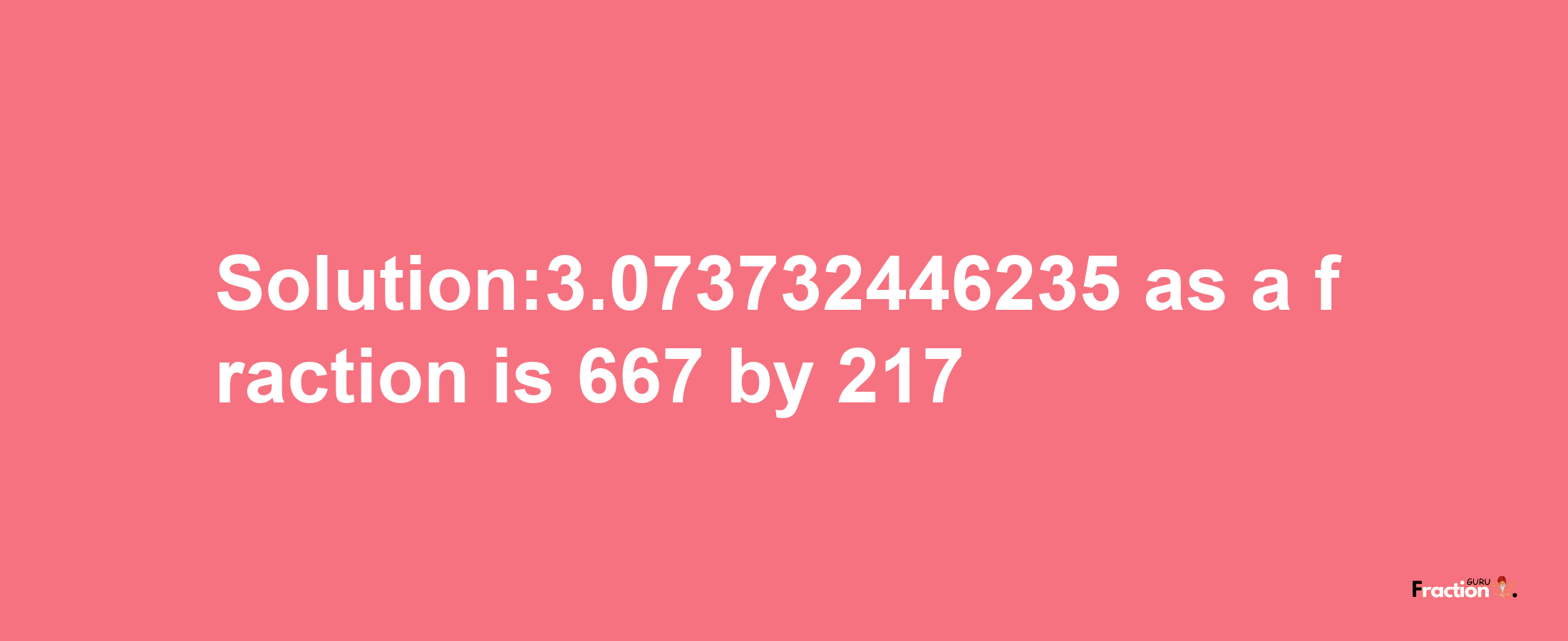 Solution:3.073732446235 as a fraction is 667/217