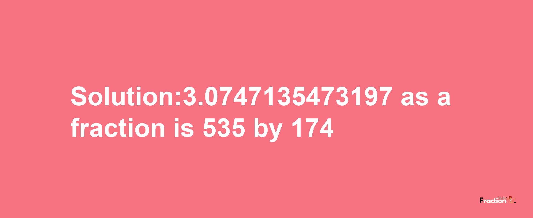 Solution:3.0747135473197 as a fraction is 535/174