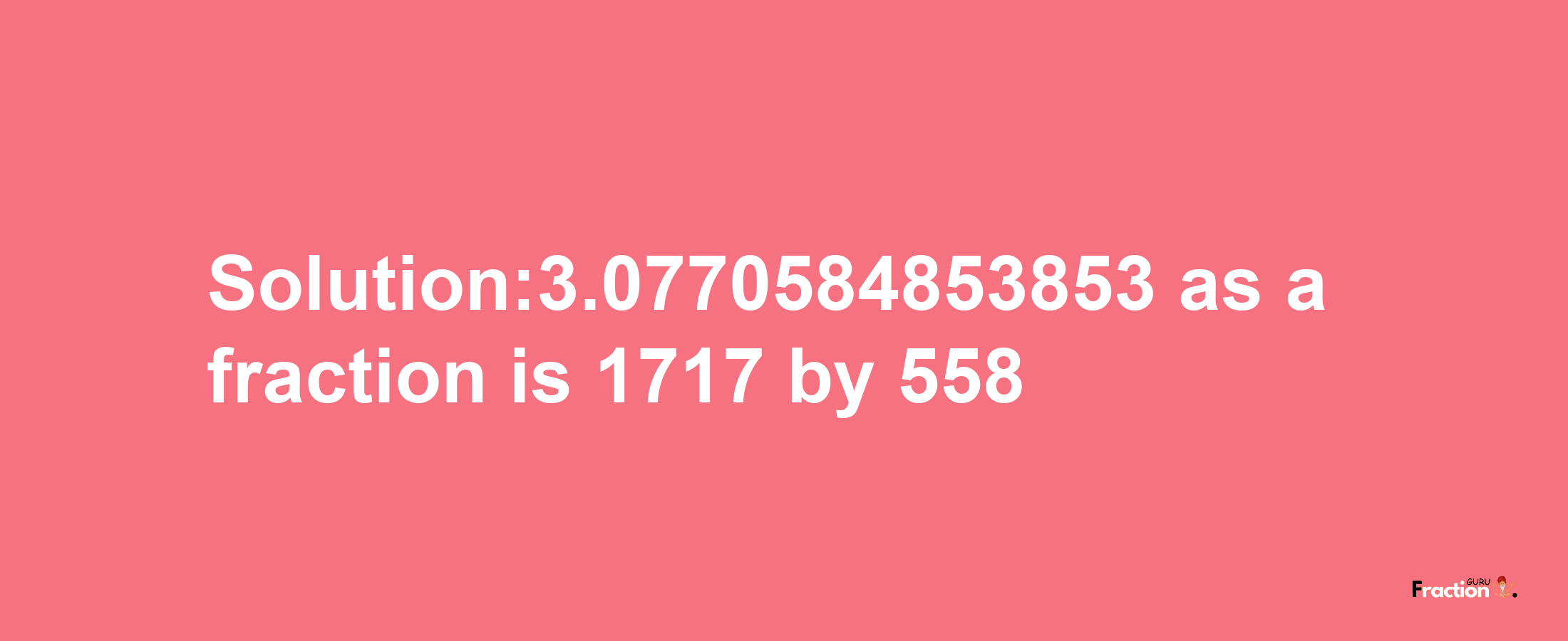 Solution:3.0770584853853 as a fraction is 1717/558