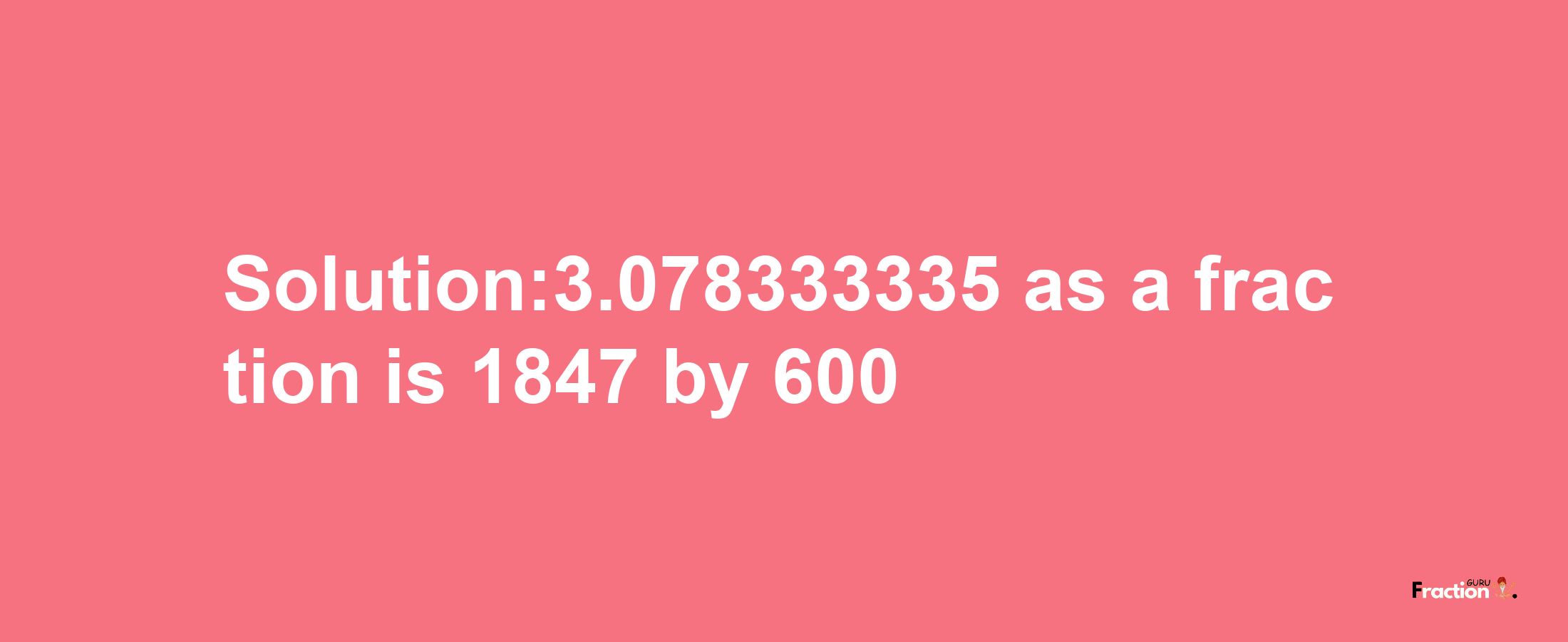 Solution:3.078333335 as a fraction is 1847/600