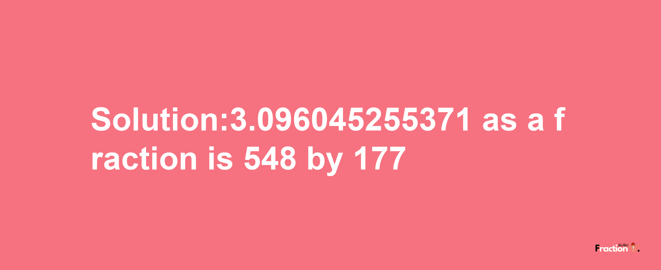 Solution:3.096045255371 as a fraction is 548/177