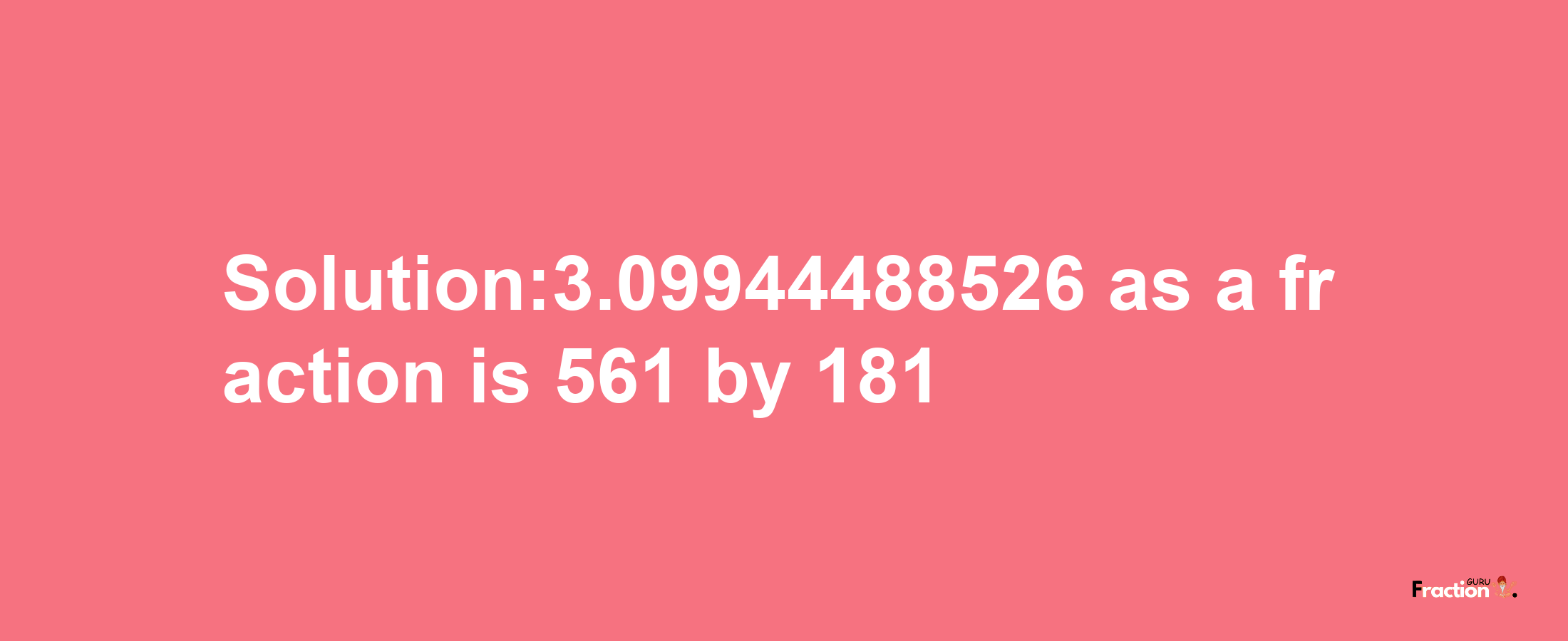 Solution:3.09944488526 as a fraction is 561/181