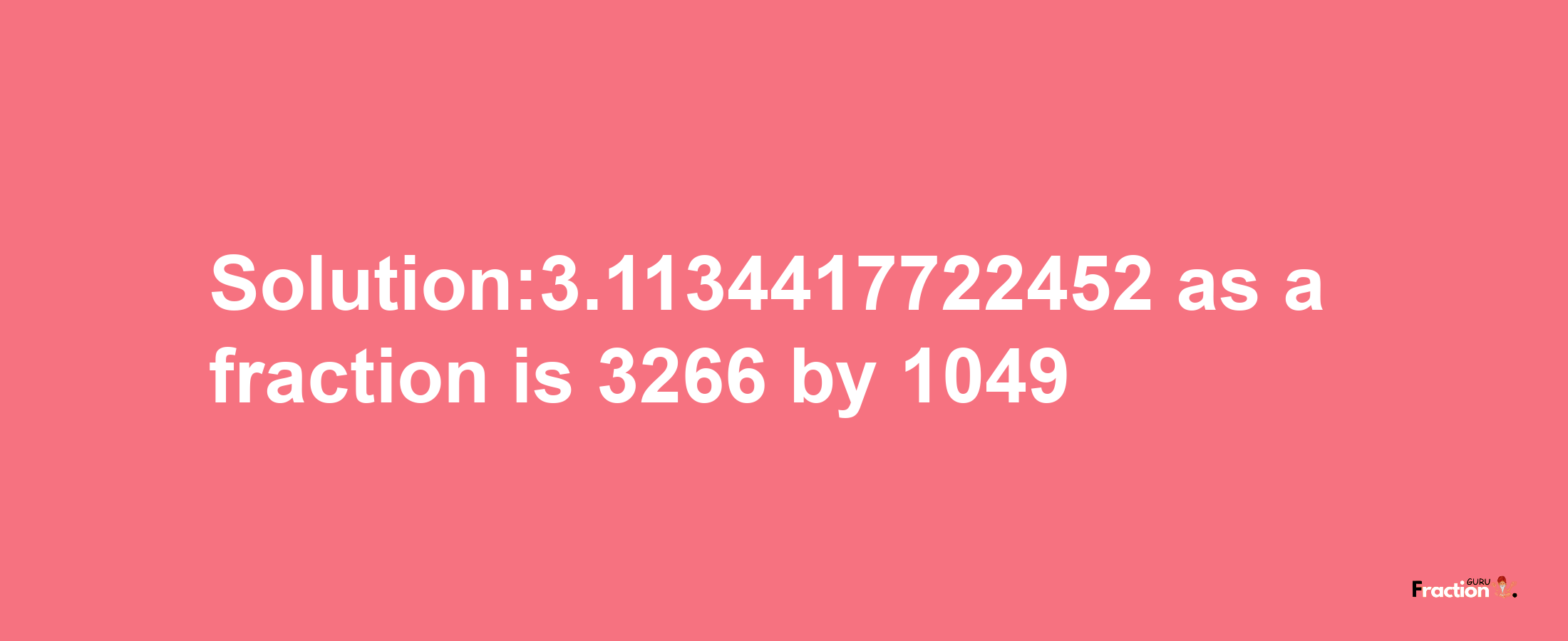 Solution:3.1134417722452 as a fraction is 3266/1049