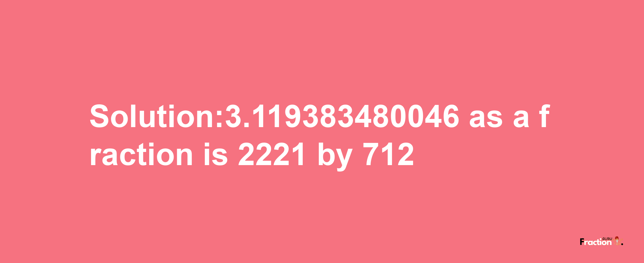 Solution:3.119383480046 as a fraction is 2221/712