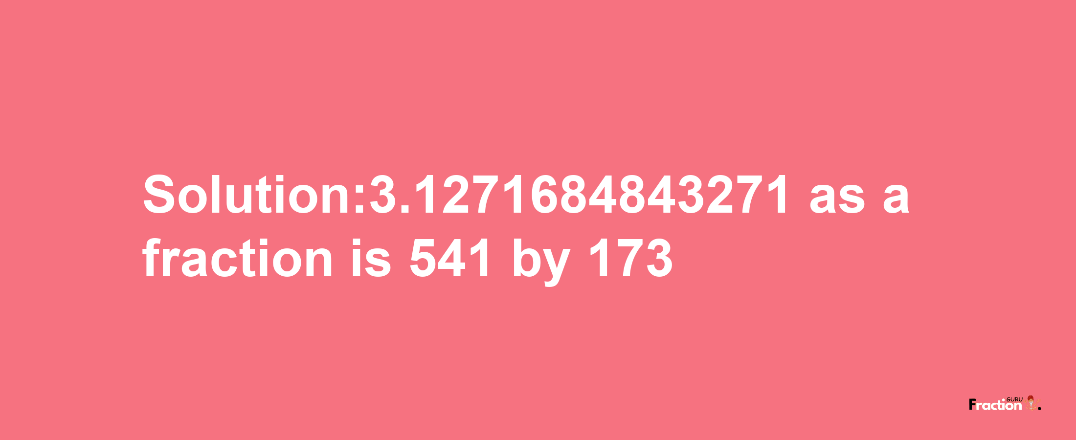 Solution:3.1271684843271 as a fraction is 541/173