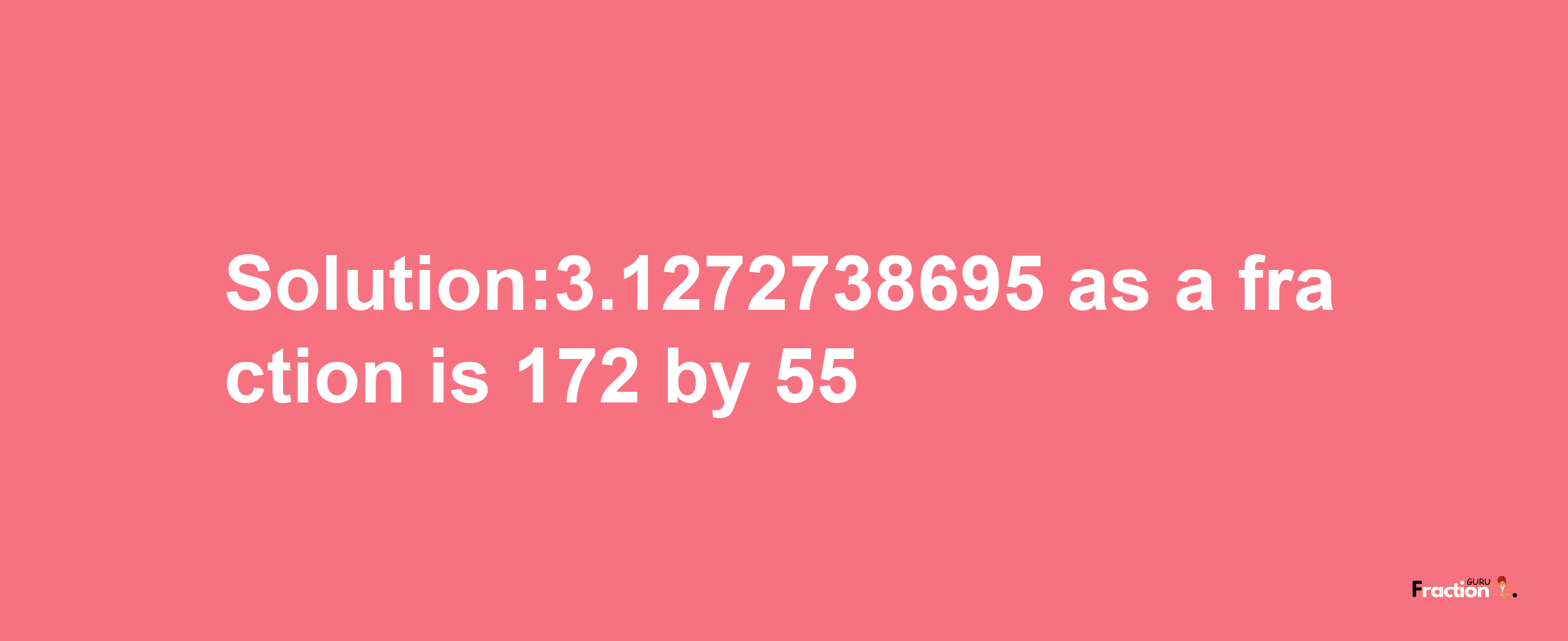 Solution:3.1272738695 as a fraction is 172/55