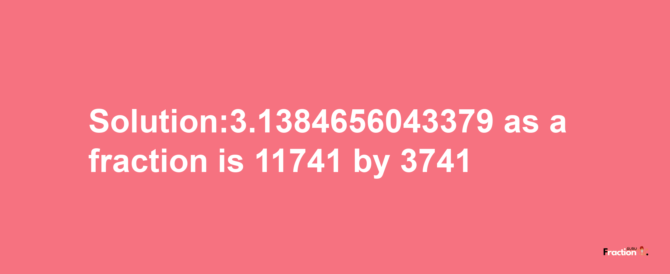 Solution:3.1384656043379 as a fraction is 11741/3741