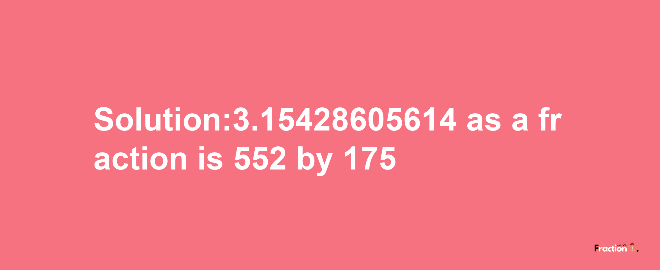 Solution:3.15428605614 as a fraction is 552/175