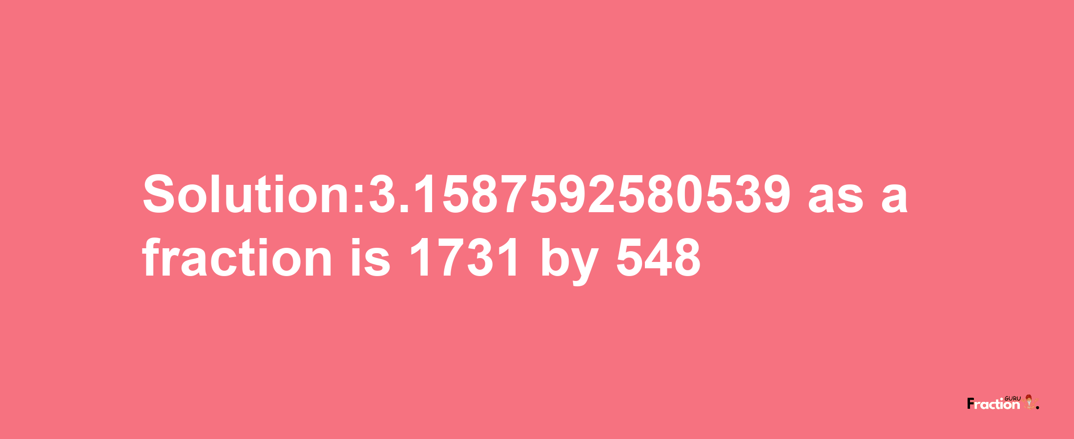 Solution:3.1587592580539 as a fraction is 1731/548