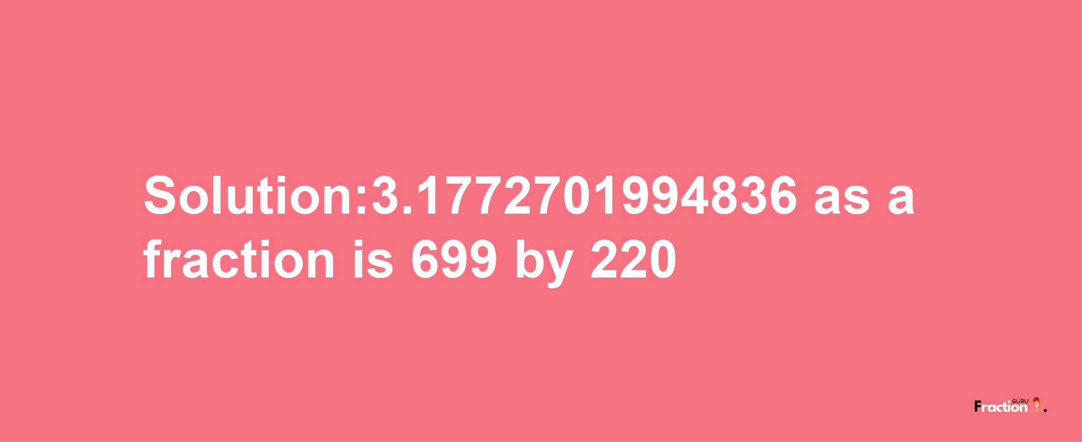 Solution:3.1772701994836 as a fraction is 699/220