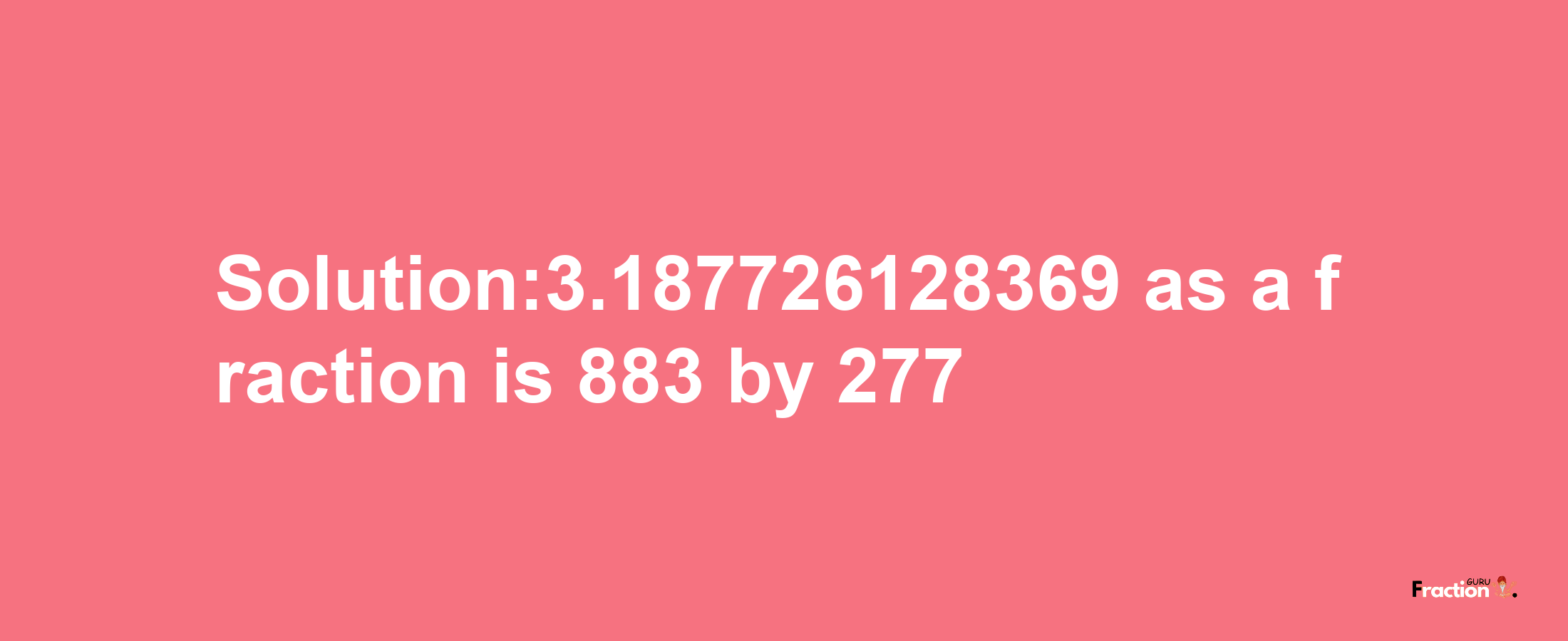 Solution:3.187726128369 as a fraction is 883/277