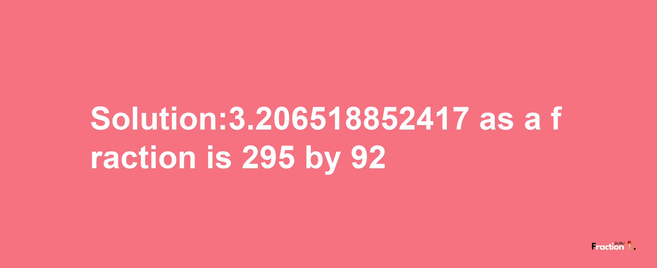 Solution:3.206518852417 as a fraction is 295/92