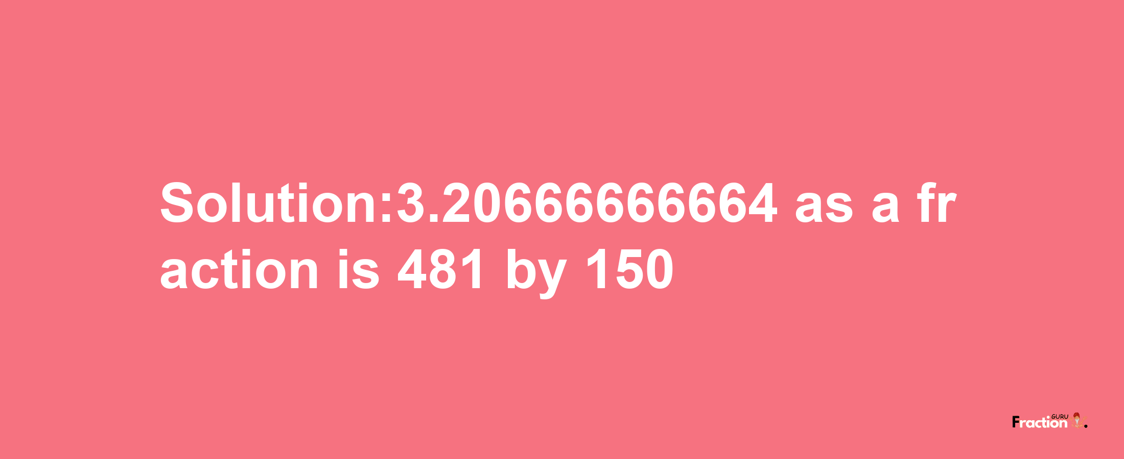 Solution:3.20666666664 as a fraction is 481/150