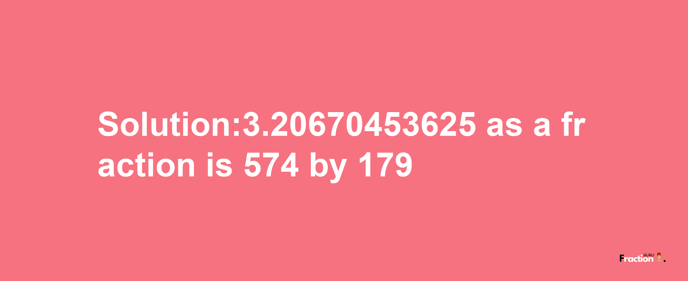 Solution:3.20670453625 as a fraction is 574/179