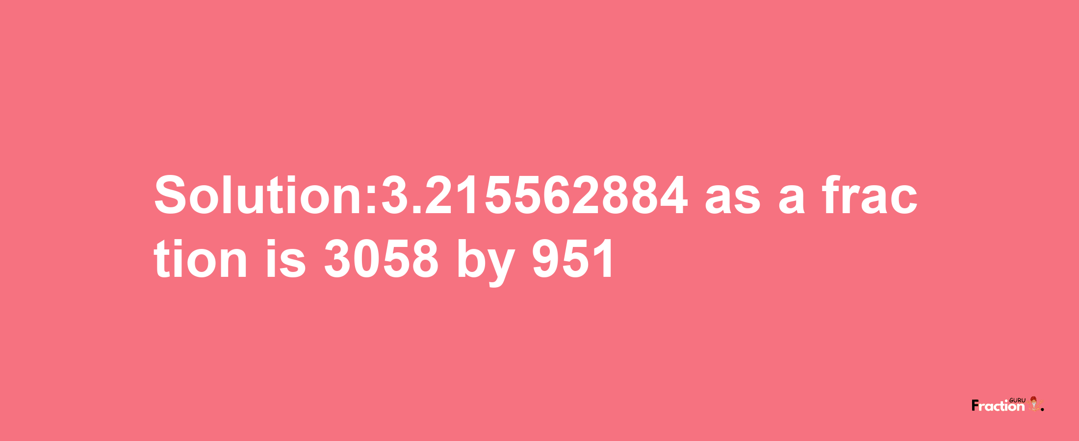 Solution:3.215562884 as a fraction is 3058/951