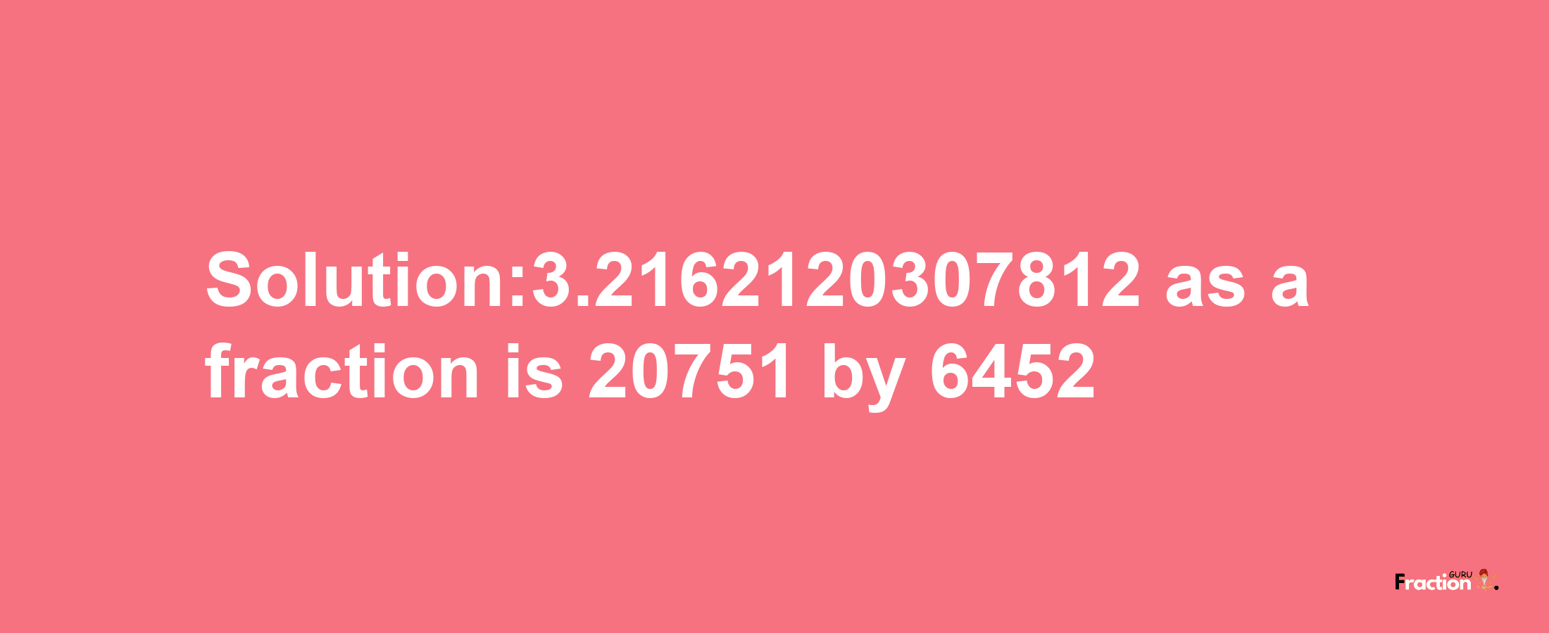 Solution:3.2162120307812 as a fraction is 20751/6452