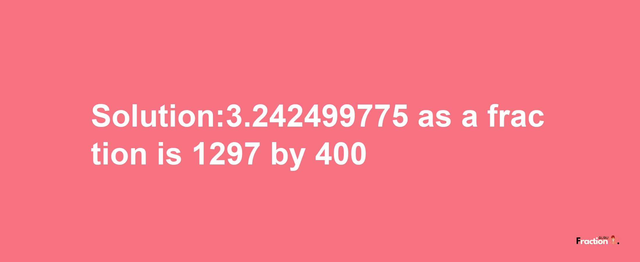 Solution:3.242499775 as a fraction is 1297/400