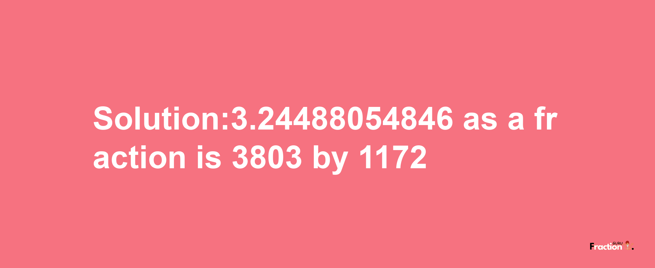 Solution:3.24488054846 as a fraction is 3803/1172