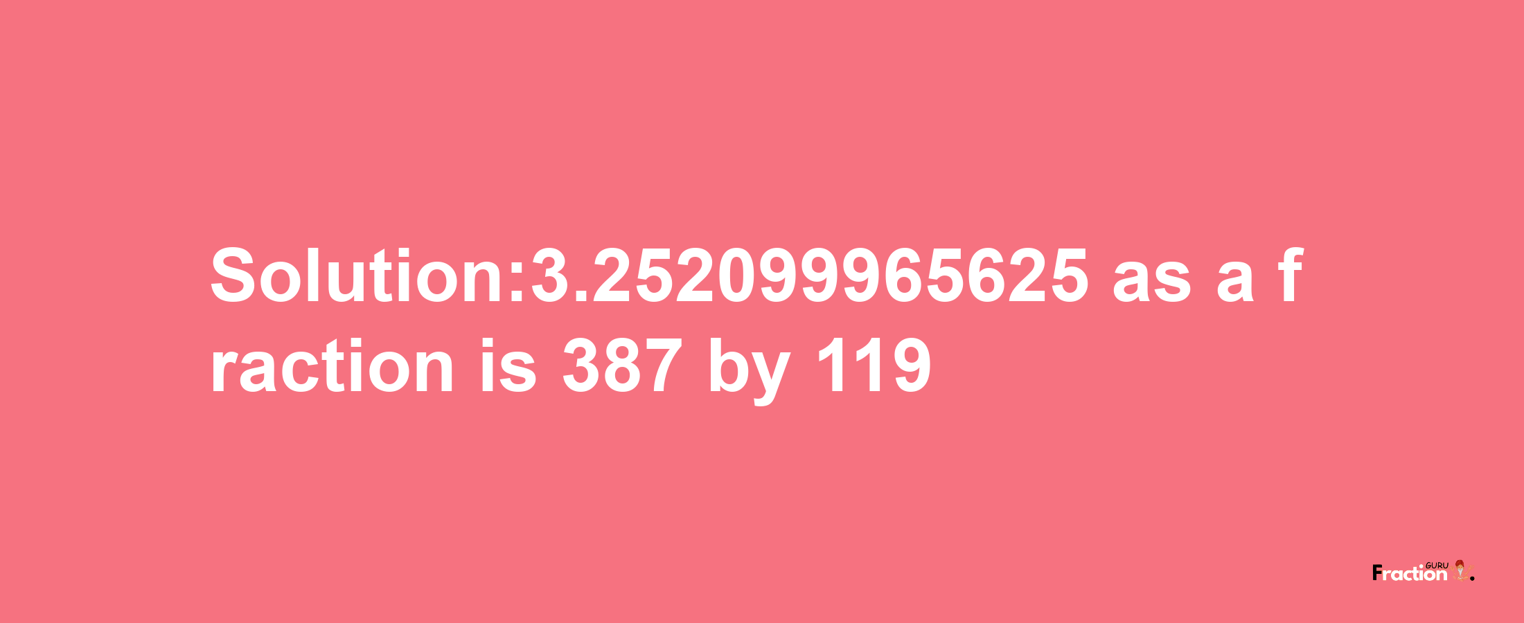 Solution:3.252099965625 as a fraction is 387/119