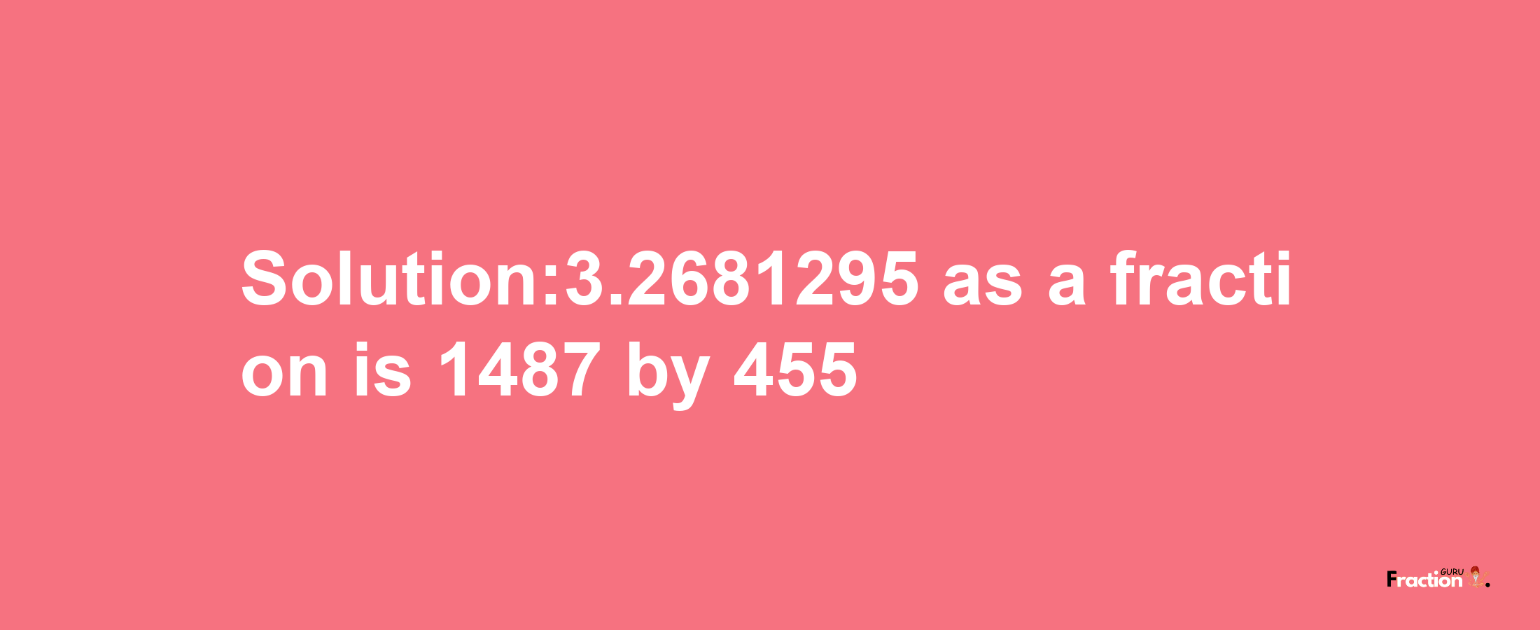 Solution:3.2681295 as a fraction is 1487/455