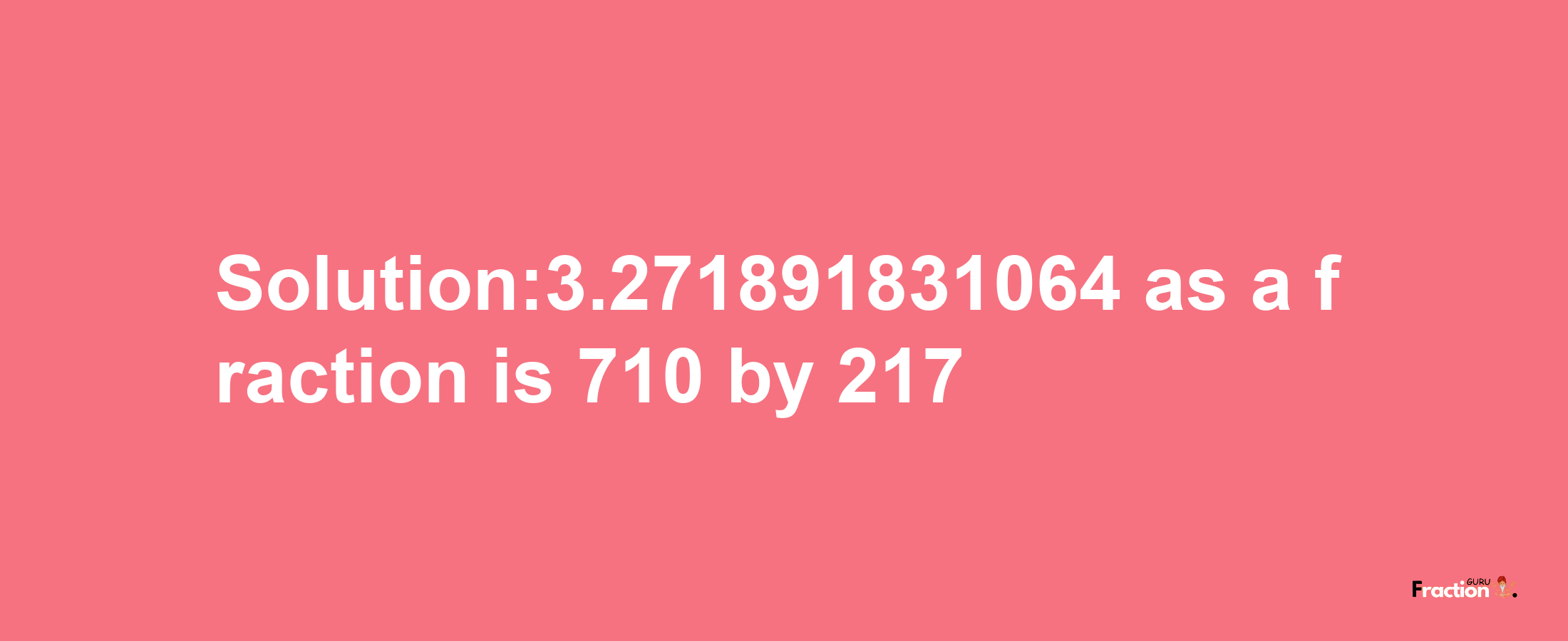 Solution:3.271891831064 as a fraction is 710/217