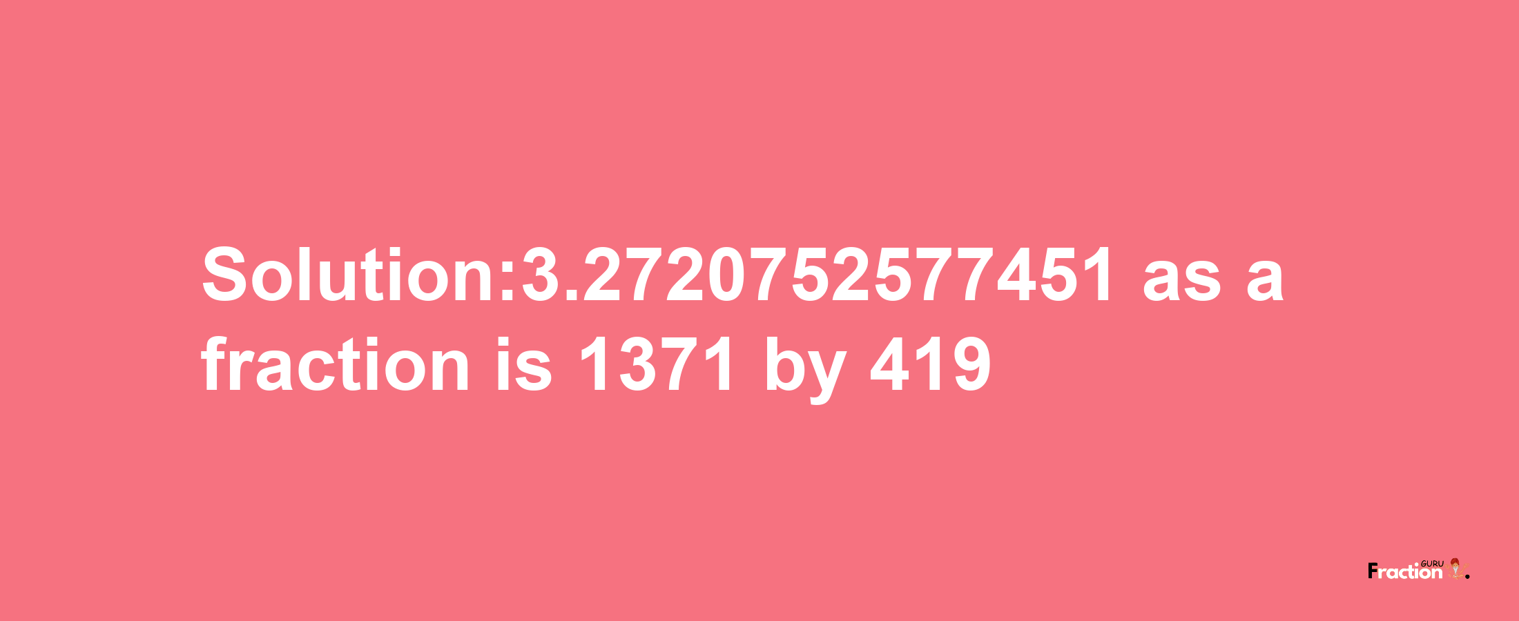 Solution:3.2720752577451 as a fraction is 1371/419