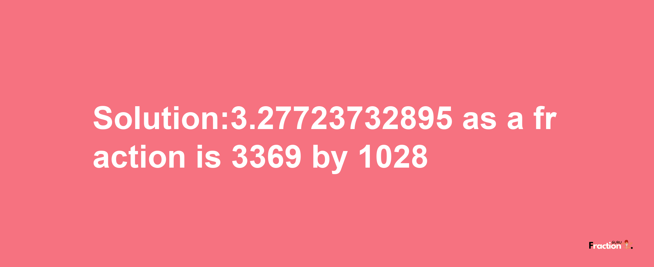 Solution:3.27723732895 as a fraction is 3369/1028