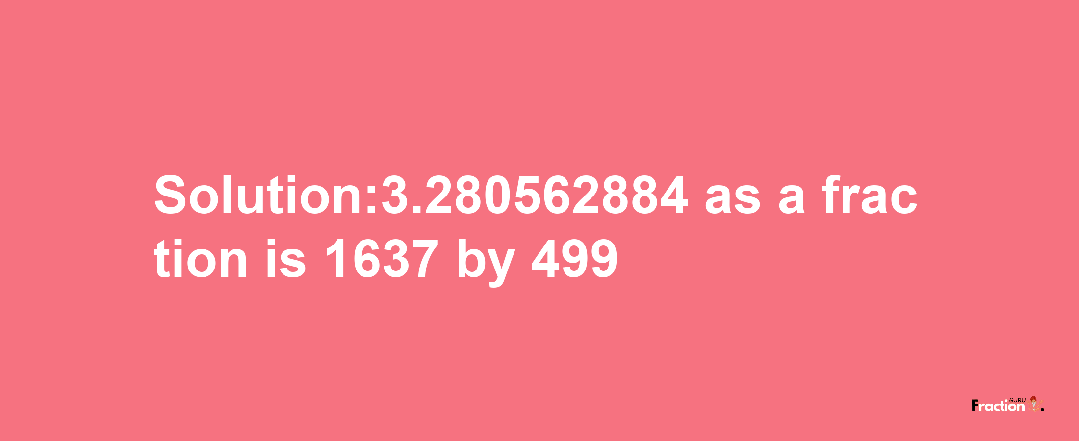 Solution:3.280562884 as a fraction is 1637/499