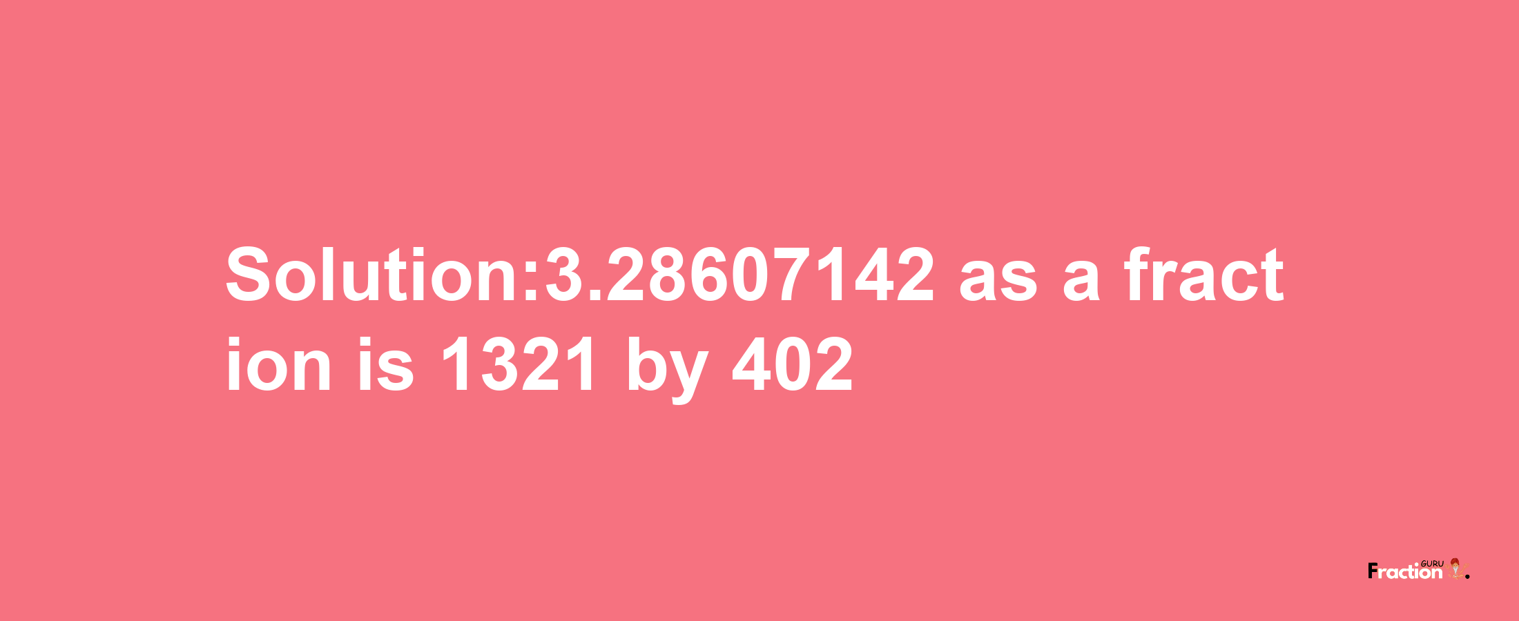 Solution:3.28607142 as a fraction is 1321/402