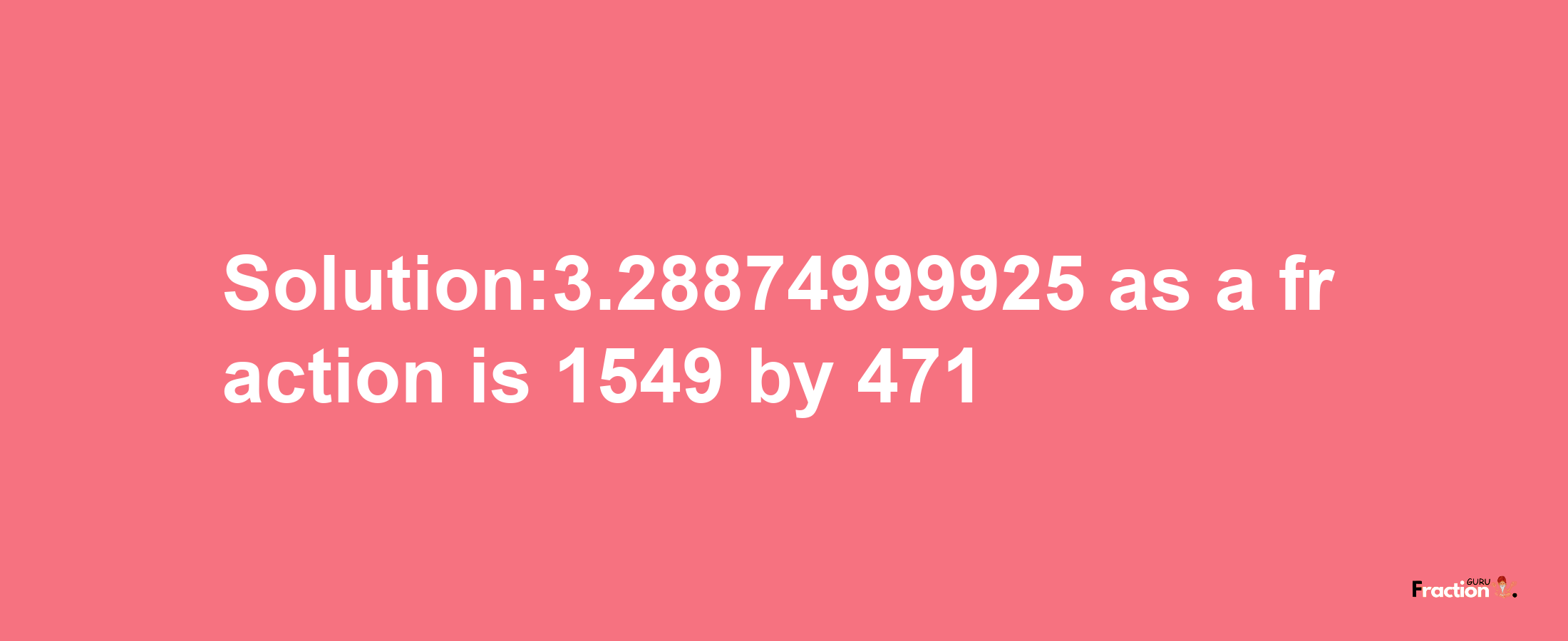 Solution:3.28874999925 as a fraction is 1549/471