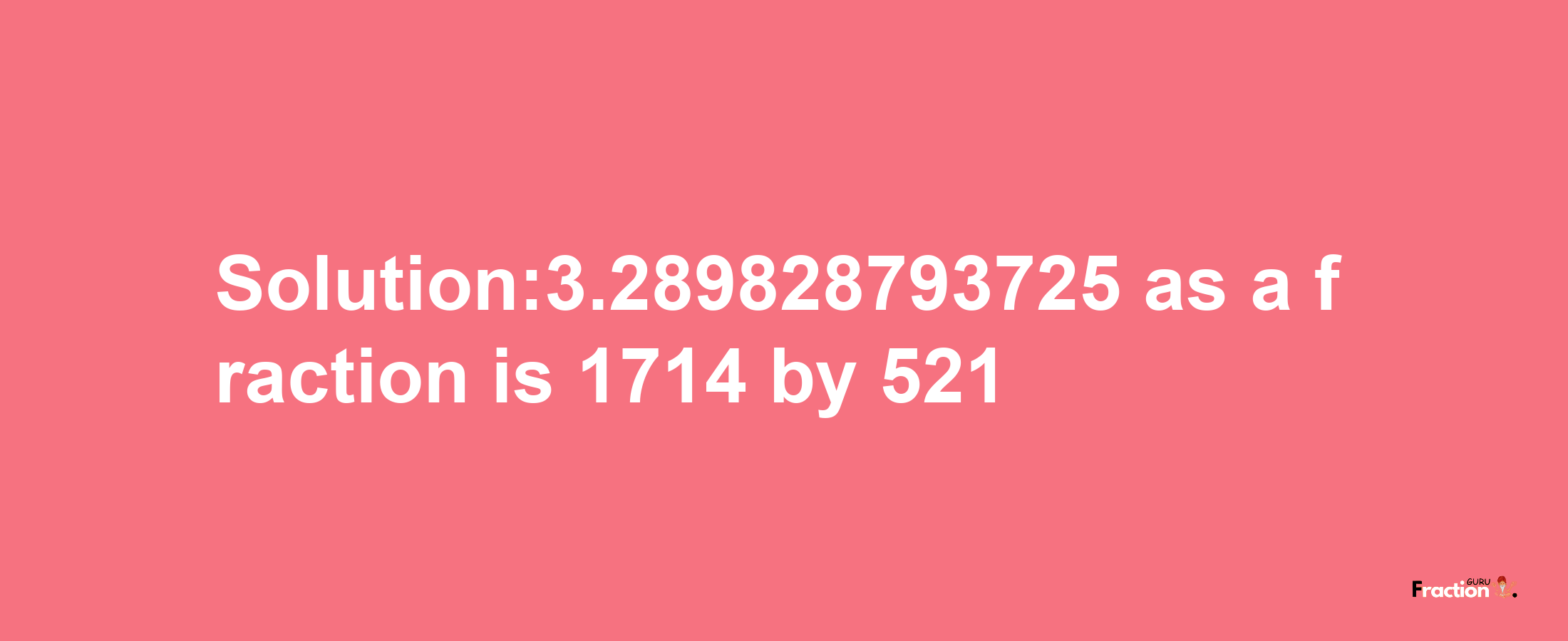 Solution:3.289828793725 as a fraction is 1714/521