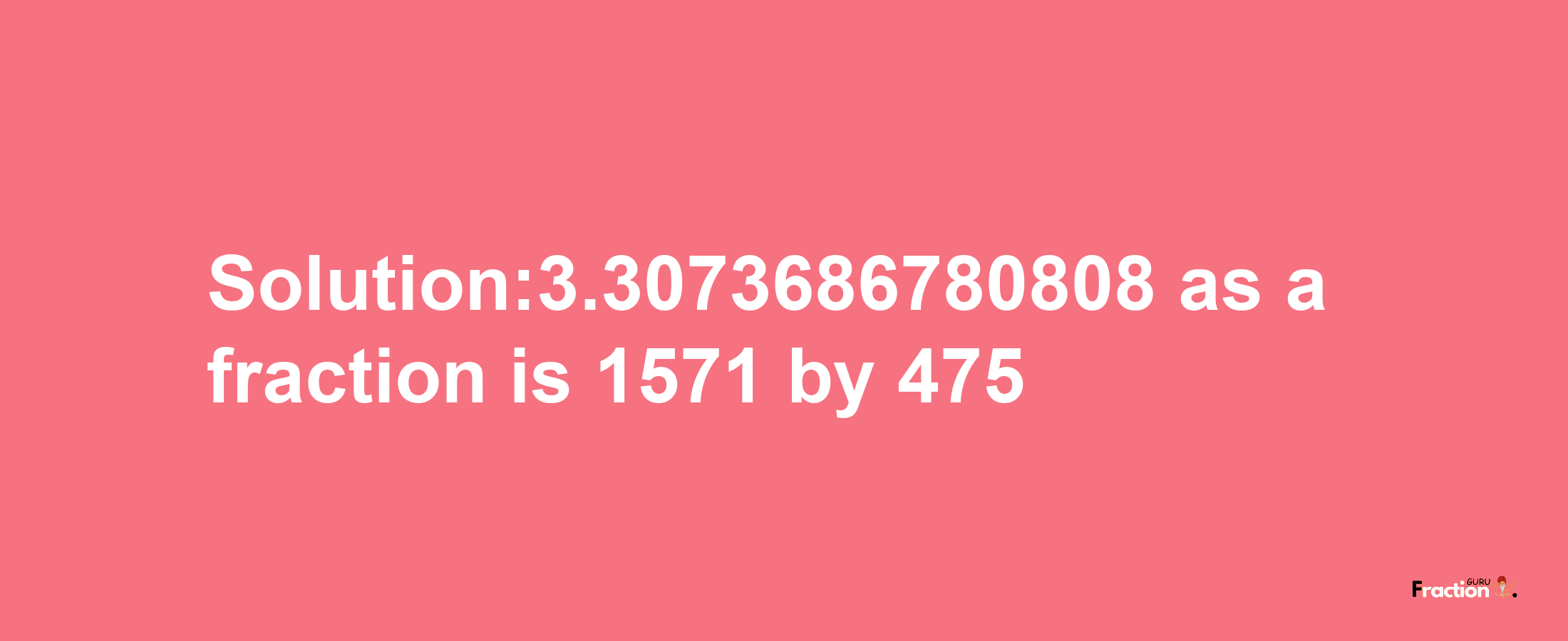 Solution:3.3073686780808 as a fraction is 1571/475