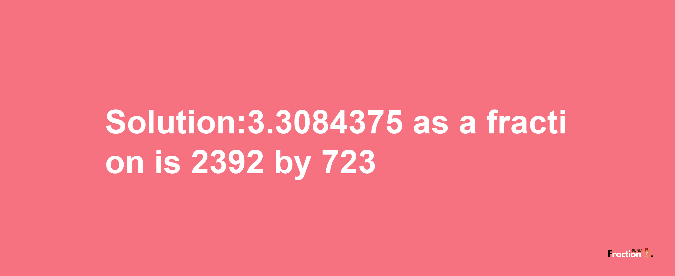 Solution:3.3084375 as a fraction is 2392/723