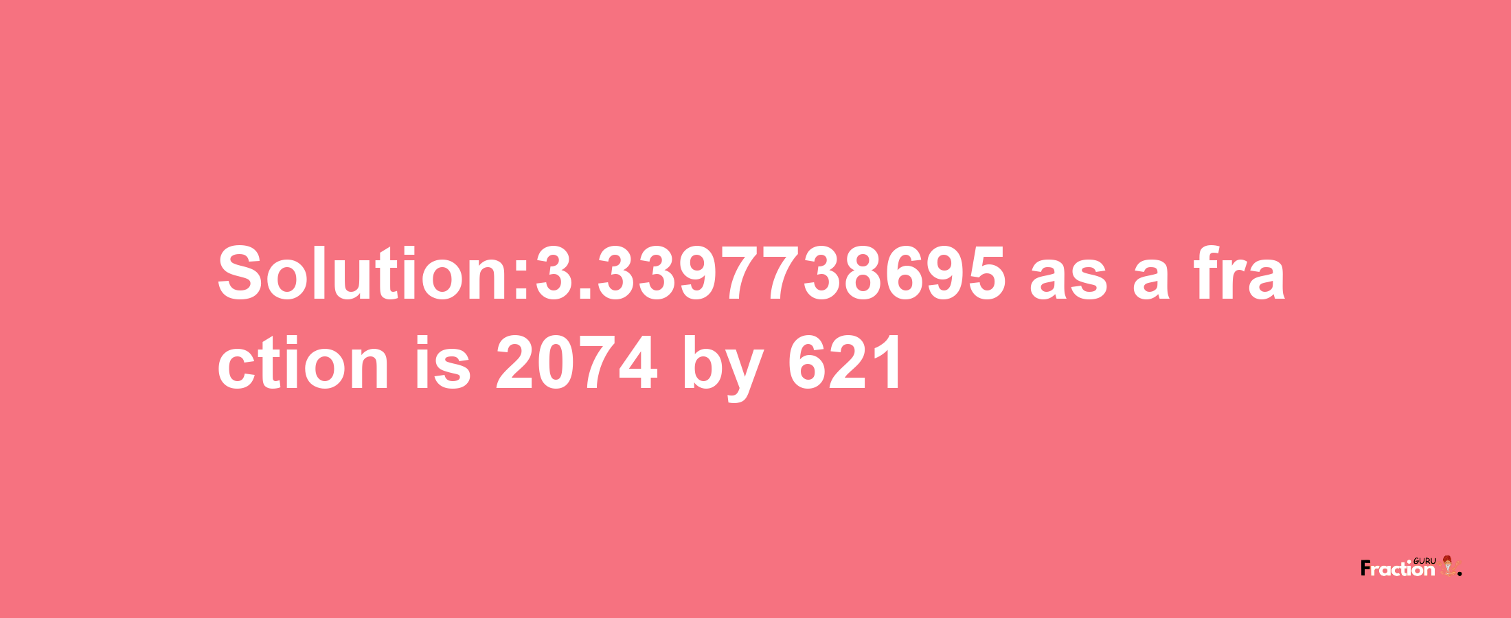 Solution:3.3397738695 as a fraction is 2074/621