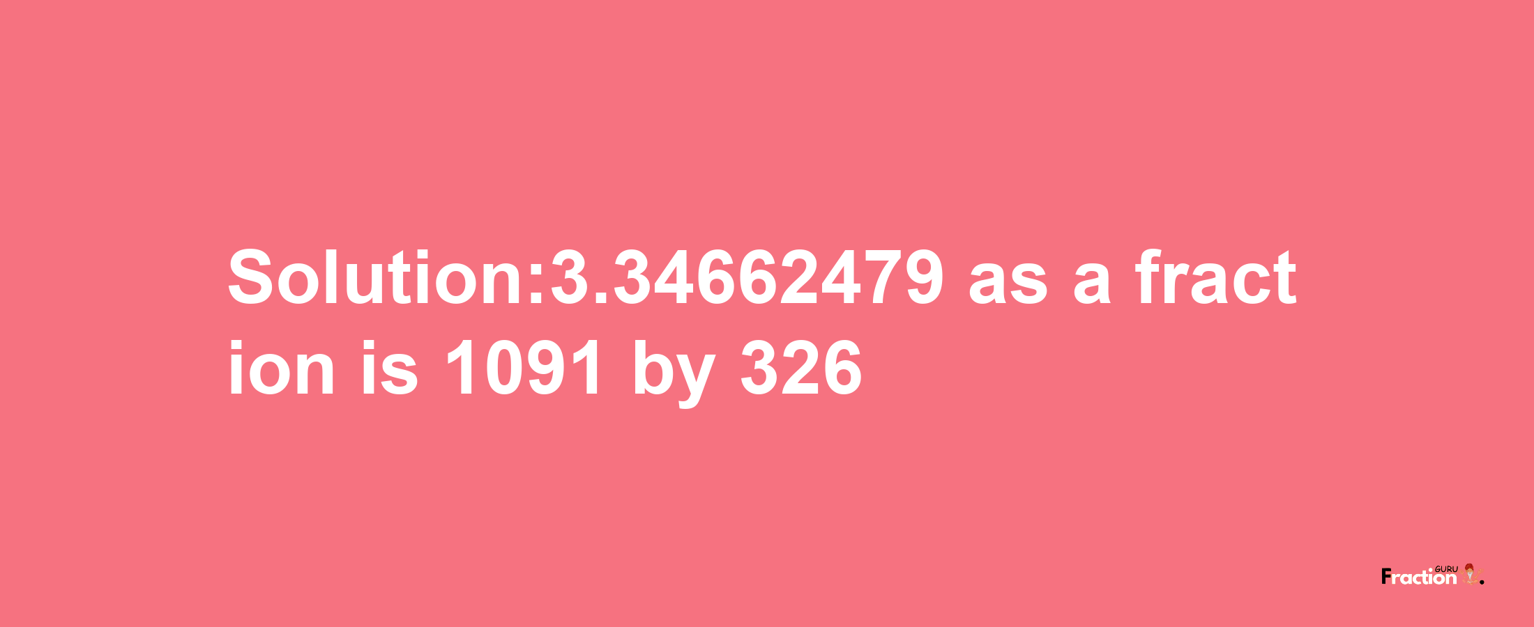 Solution:3.34662479 as a fraction is 1091/326