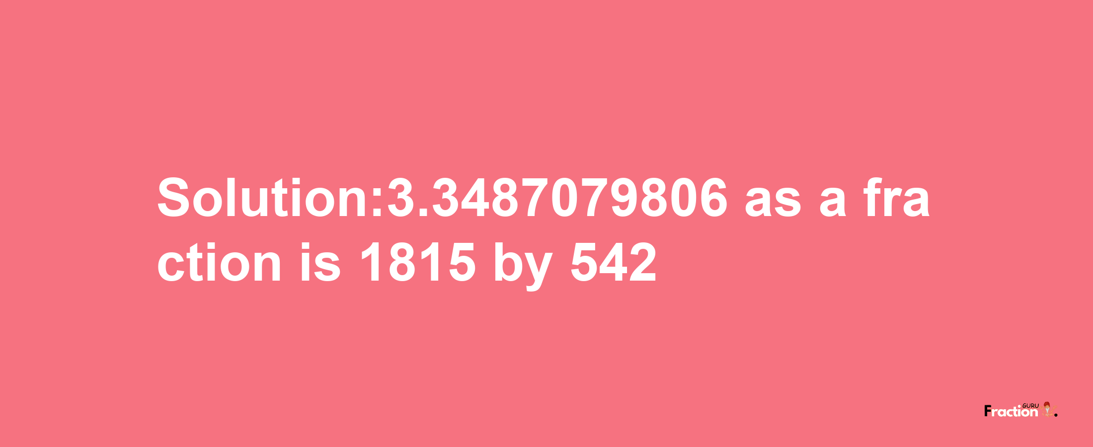 Solution:3.3487079806 as a fraction is 1815/542