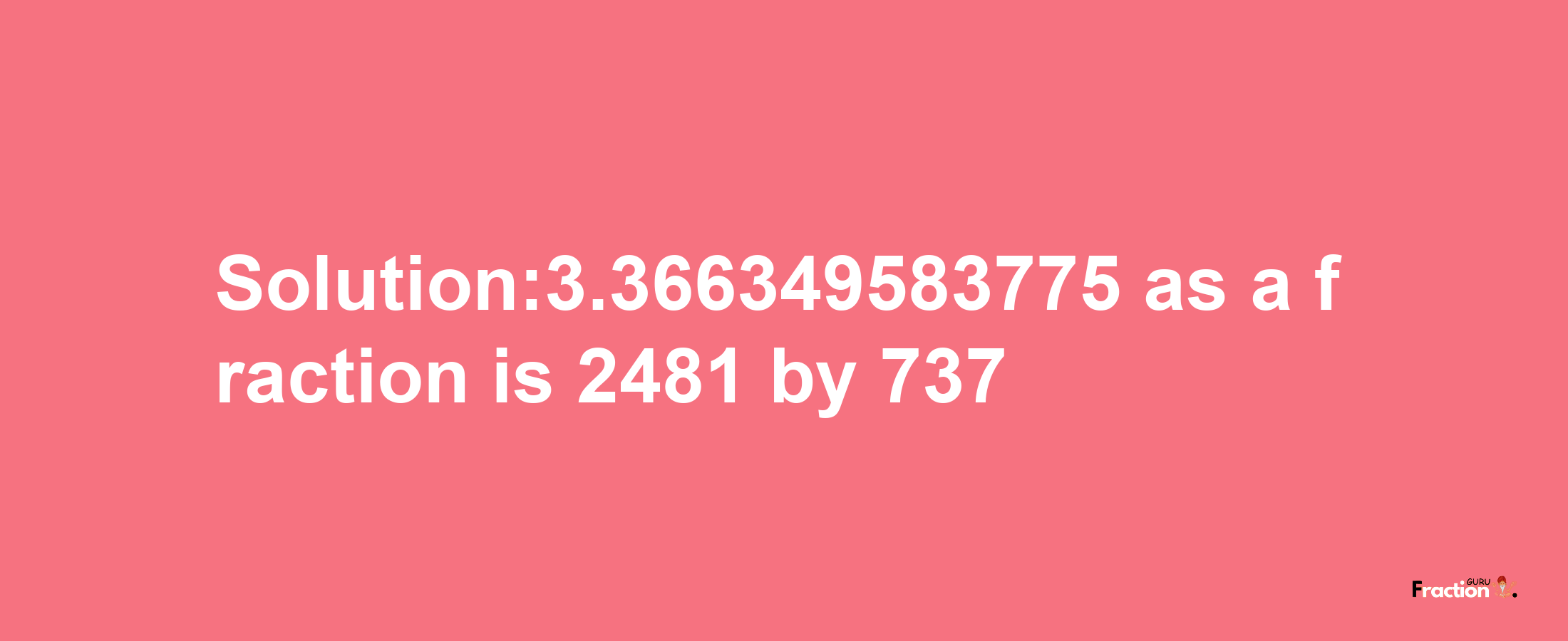 Solution:3.366349583775 as a fraction is 2481/737