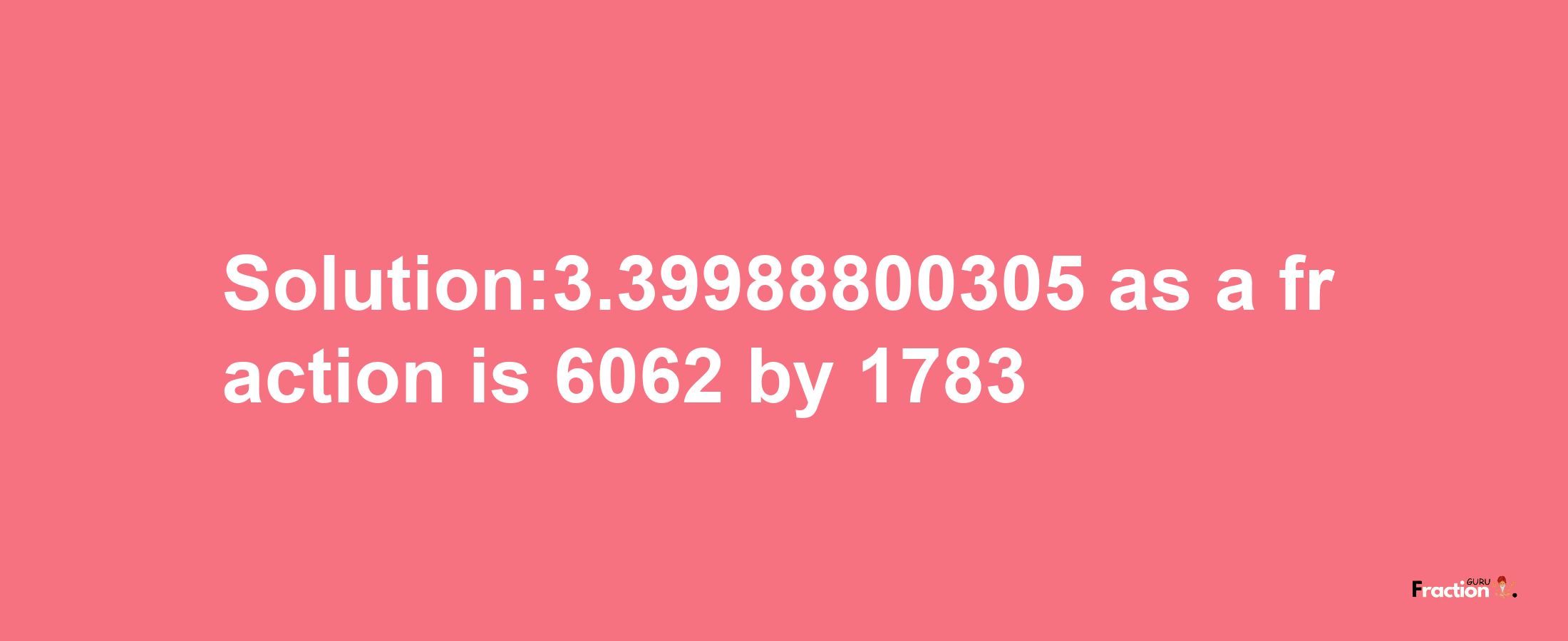 Solution:3.39988800305 as a fraction is 6062/1783