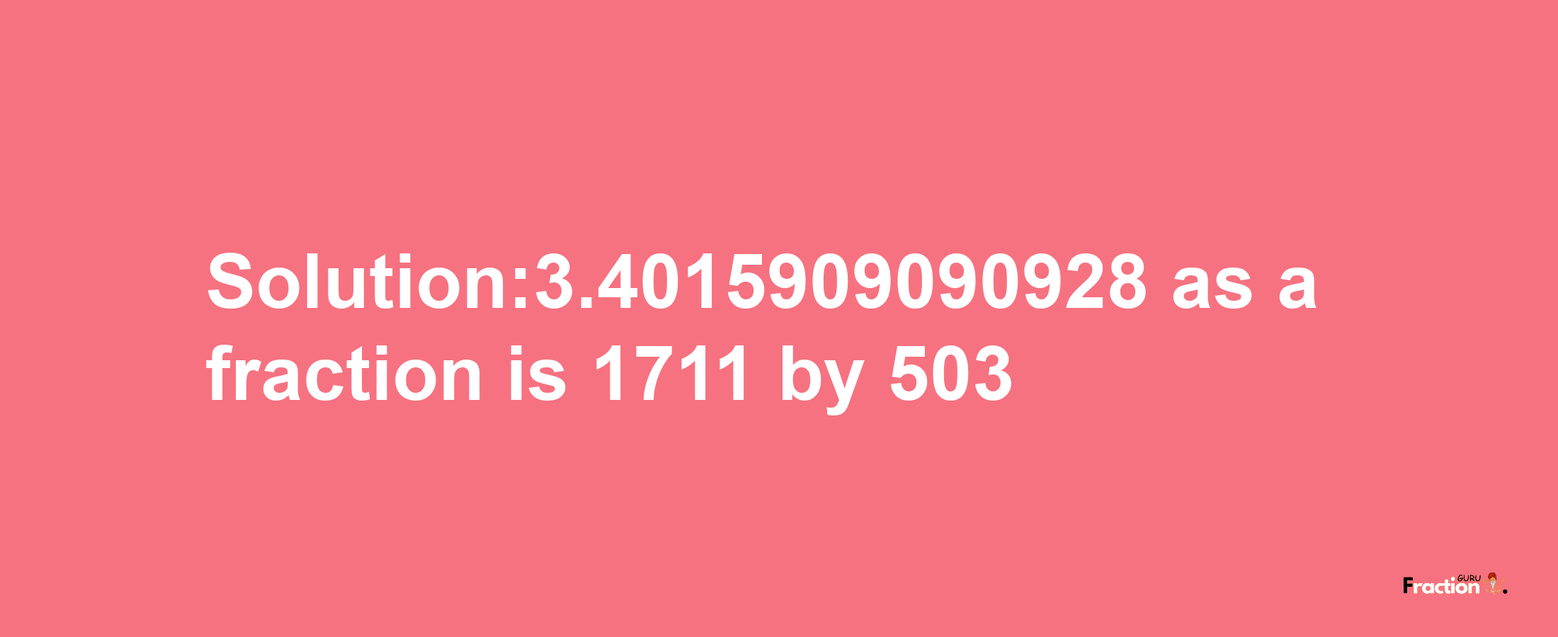 Solution:3.4015909090928 as a fraction is 1711/503