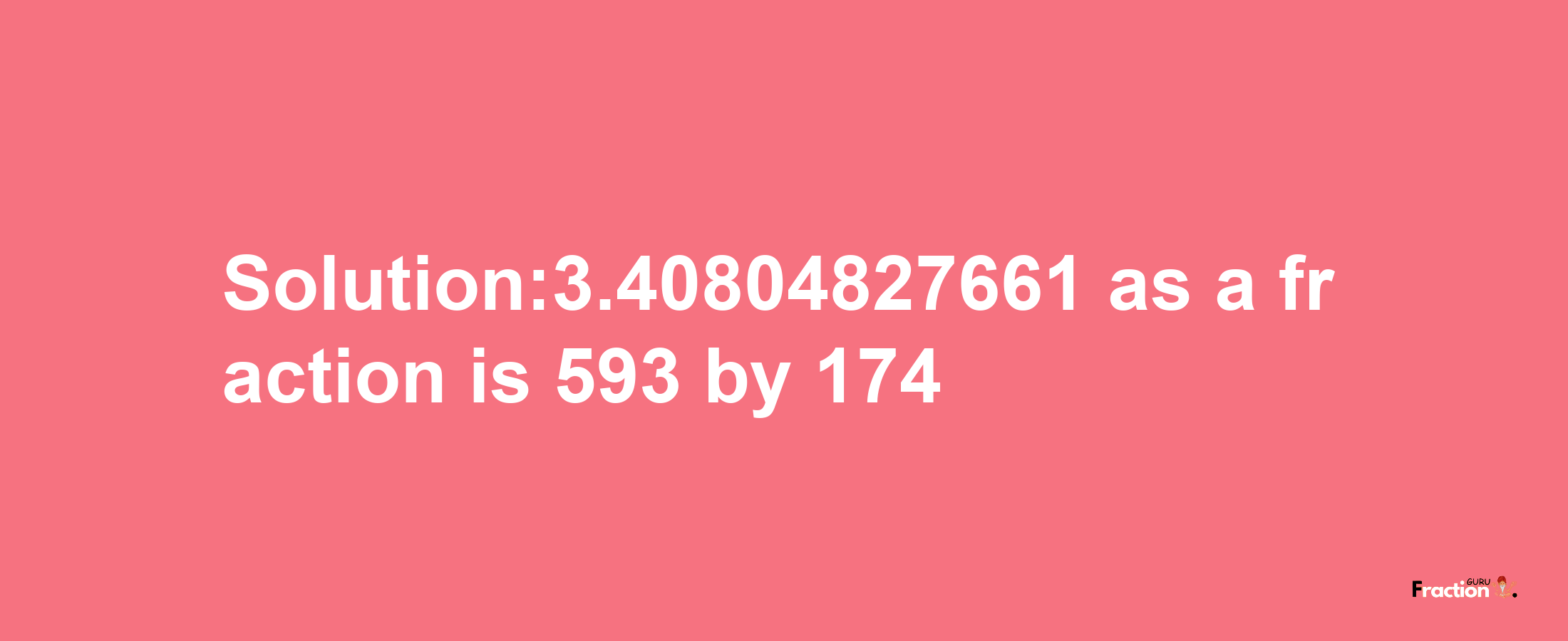 Solution:3.40804827661 as a fraction is 593/174