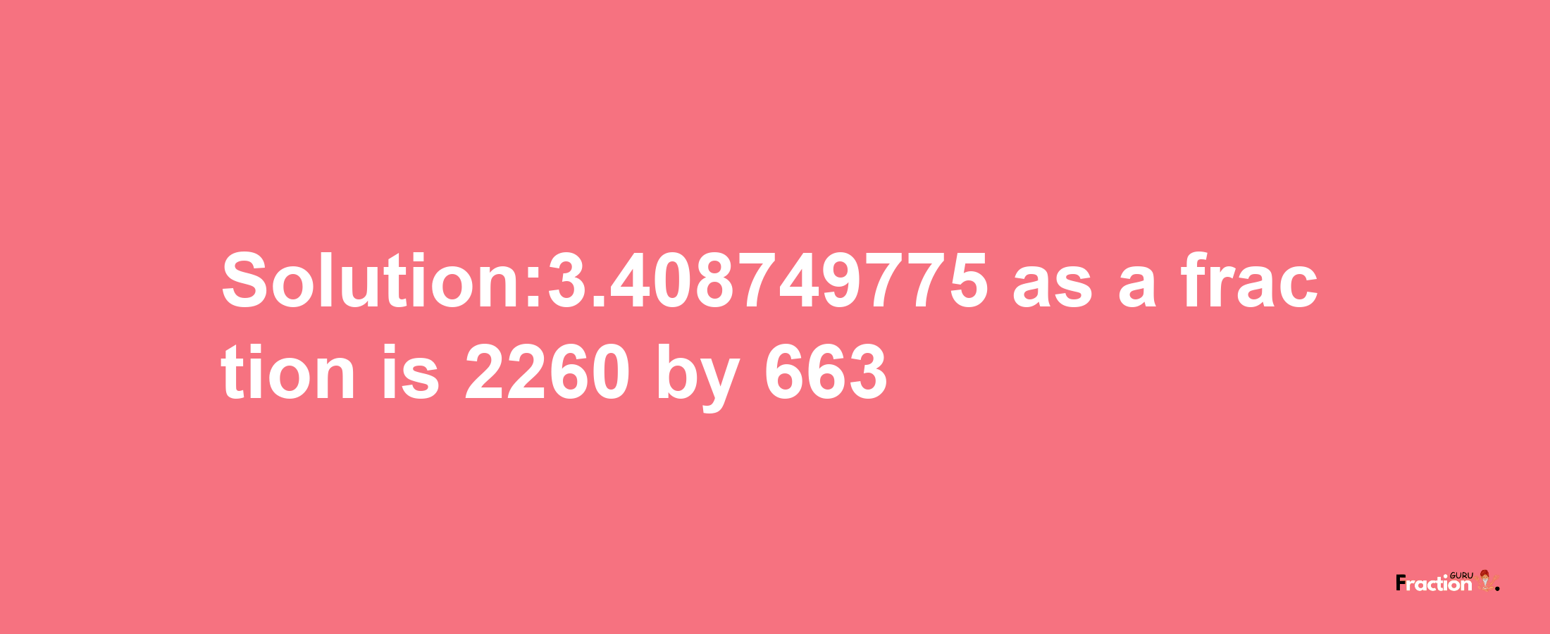 Solution:3.408749775 as a fraction is 2260/663