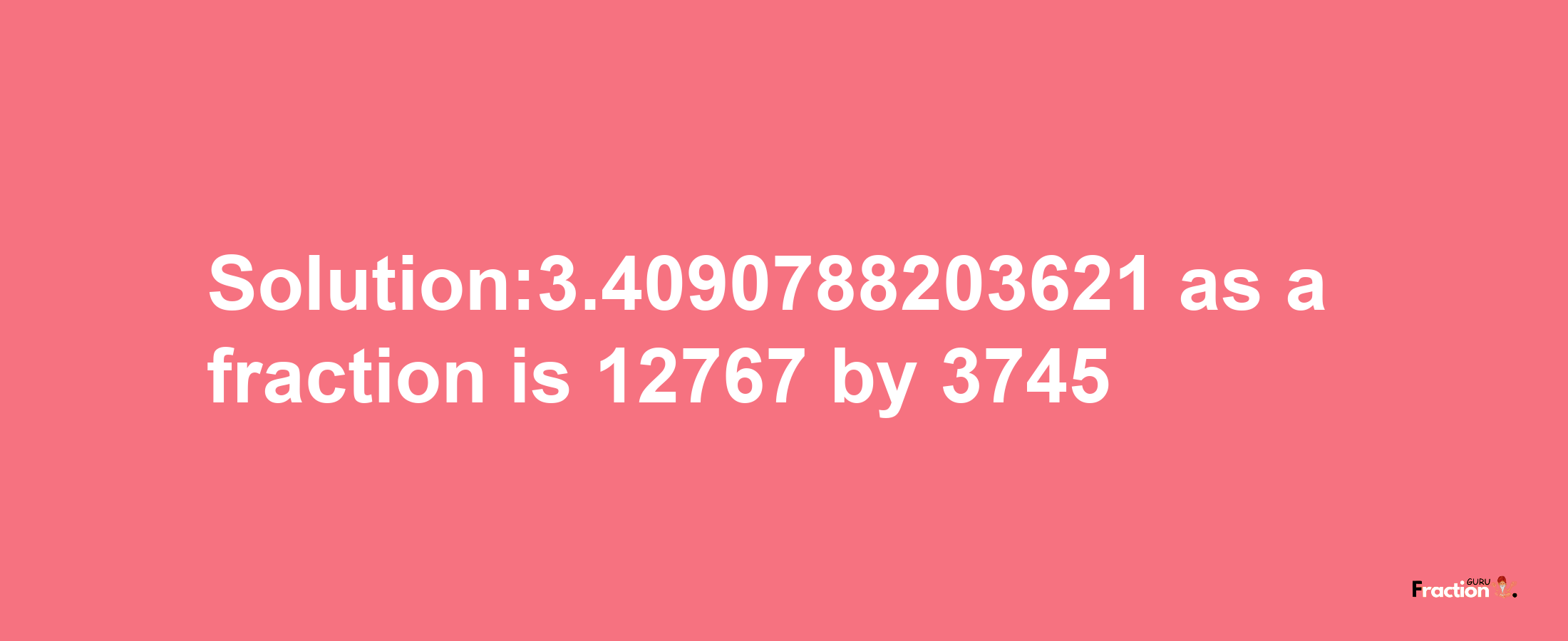 Solution:3.4090788203621 as a fraction is 12767/3745