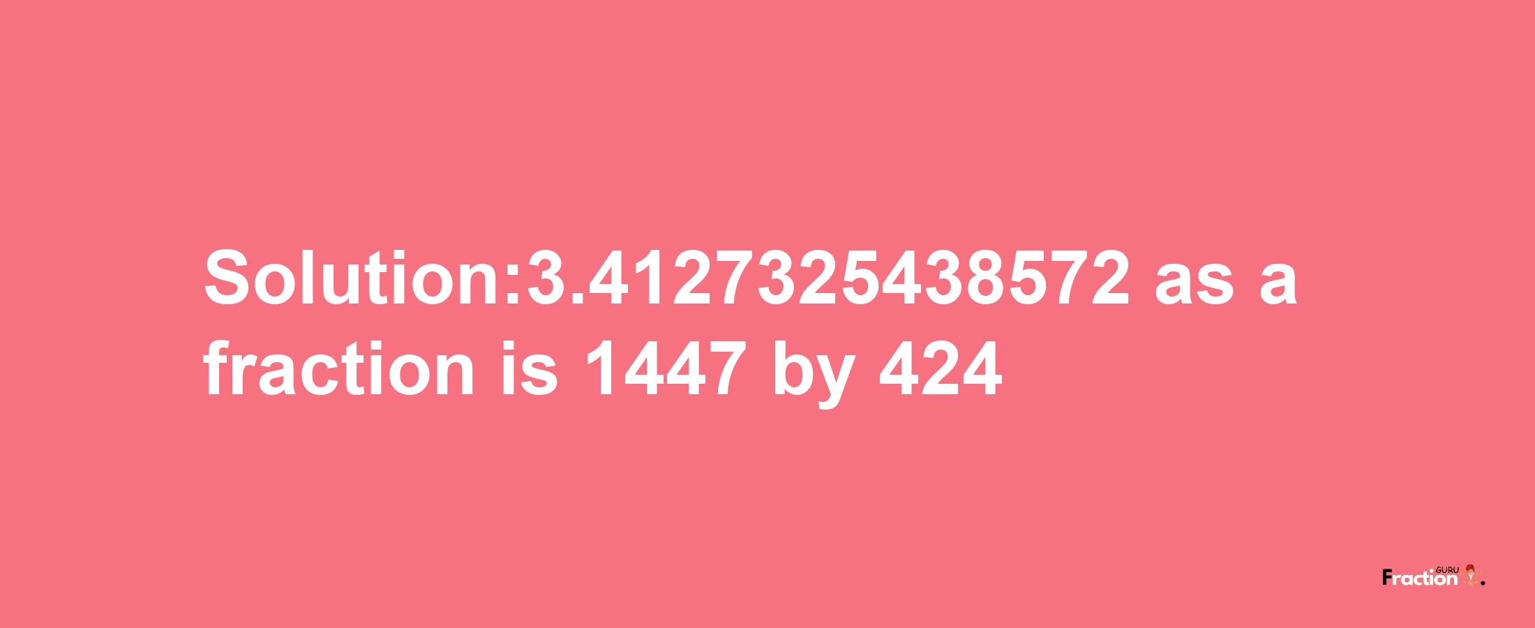 Solution:3.4127325438572 as a fraction is 1447/424