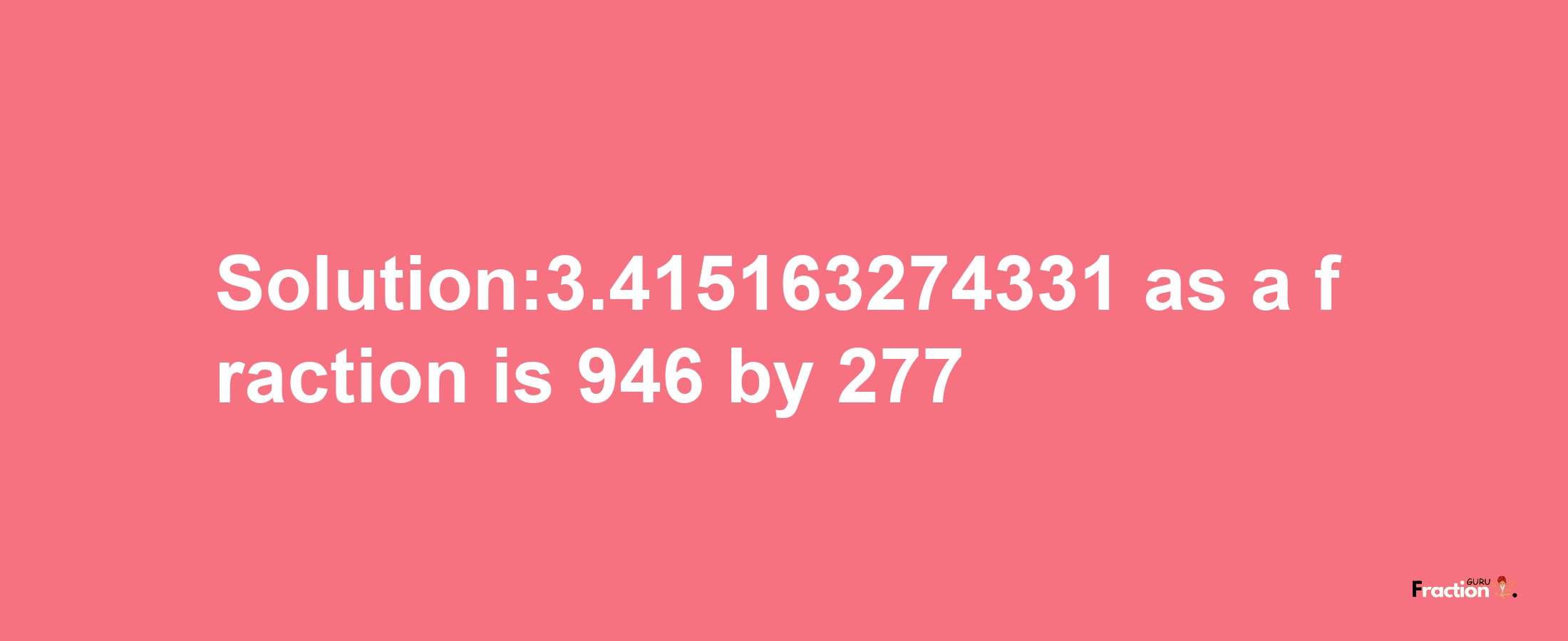 Solution:3.415163274331 as a fraction is 946/277