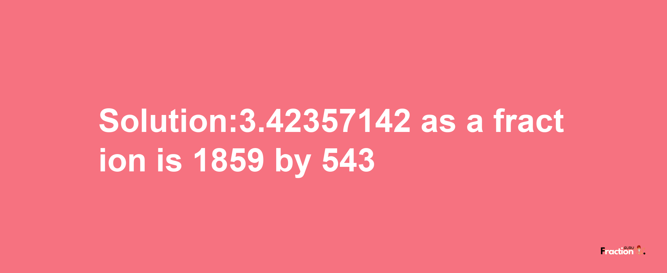 Solution:3.42357142 as a fraction is 1859/543