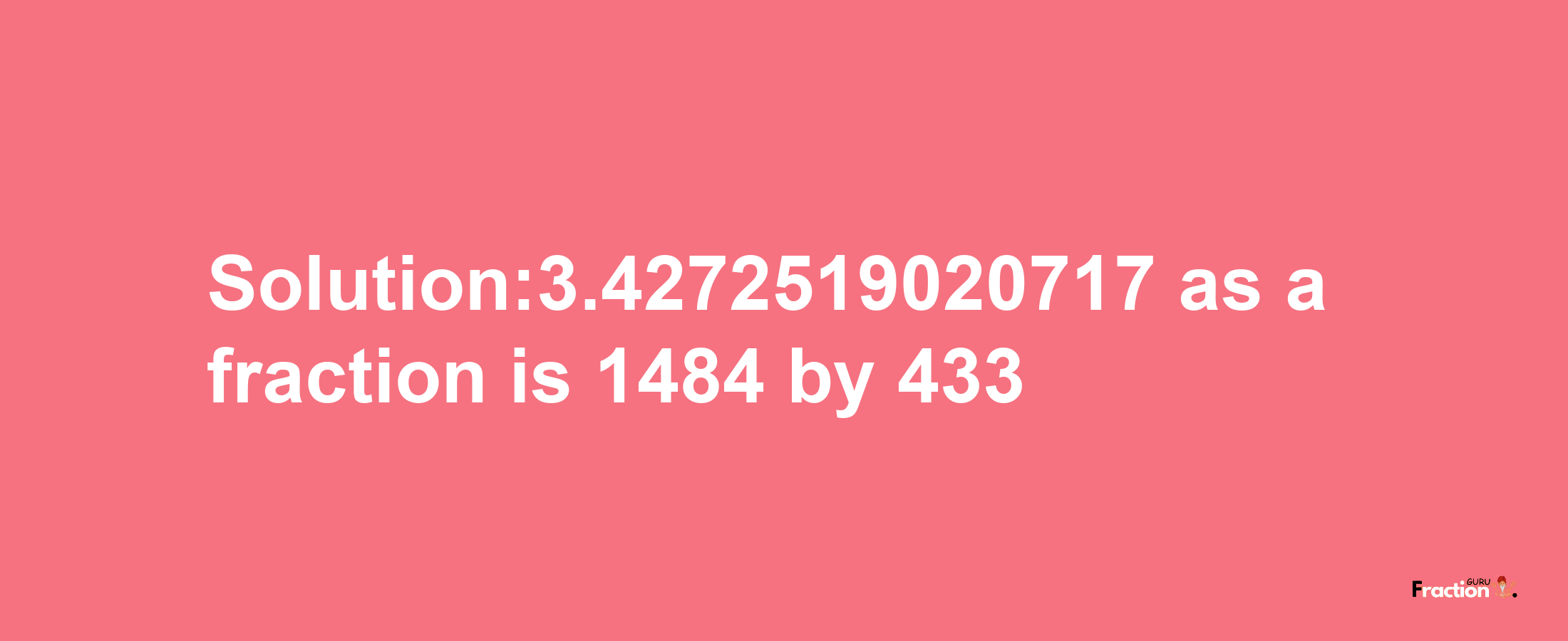 Solution:3.4272519020717 as a fraction is 1484/433