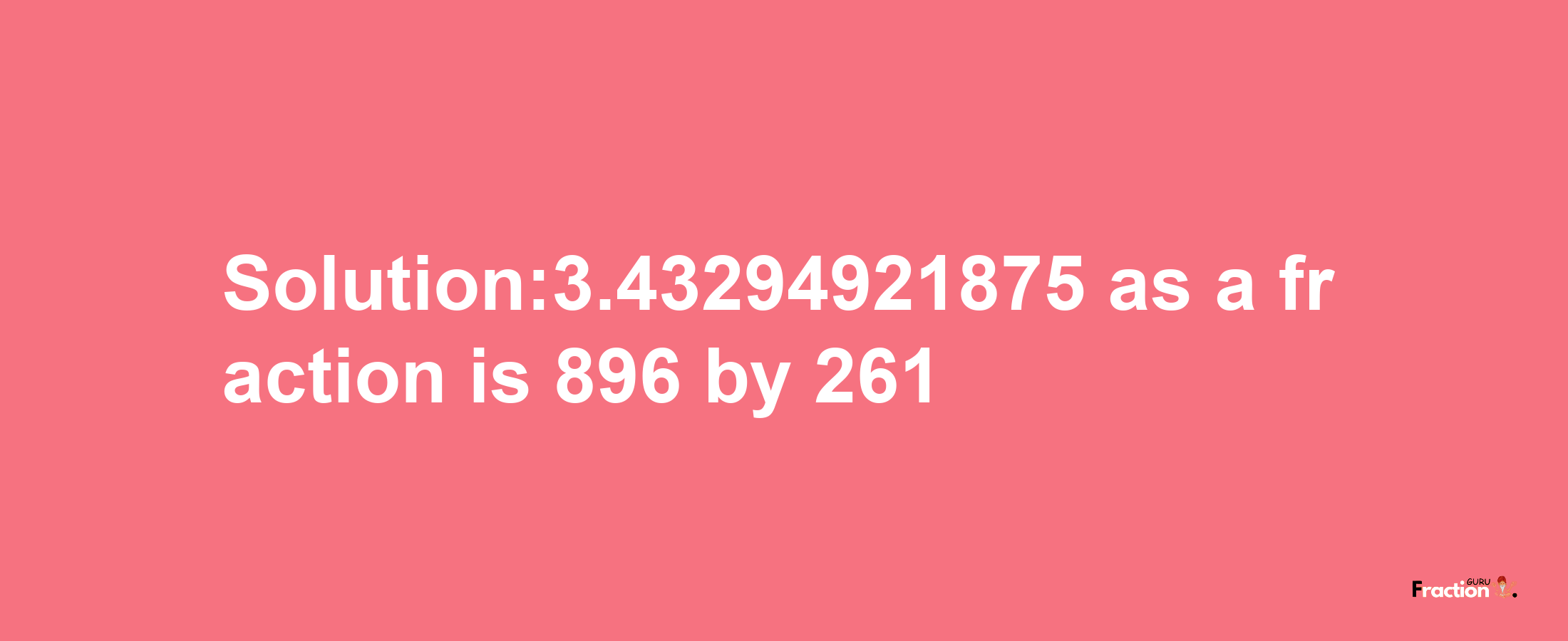 Solution:3.43294921875 as a fraction is 896/261