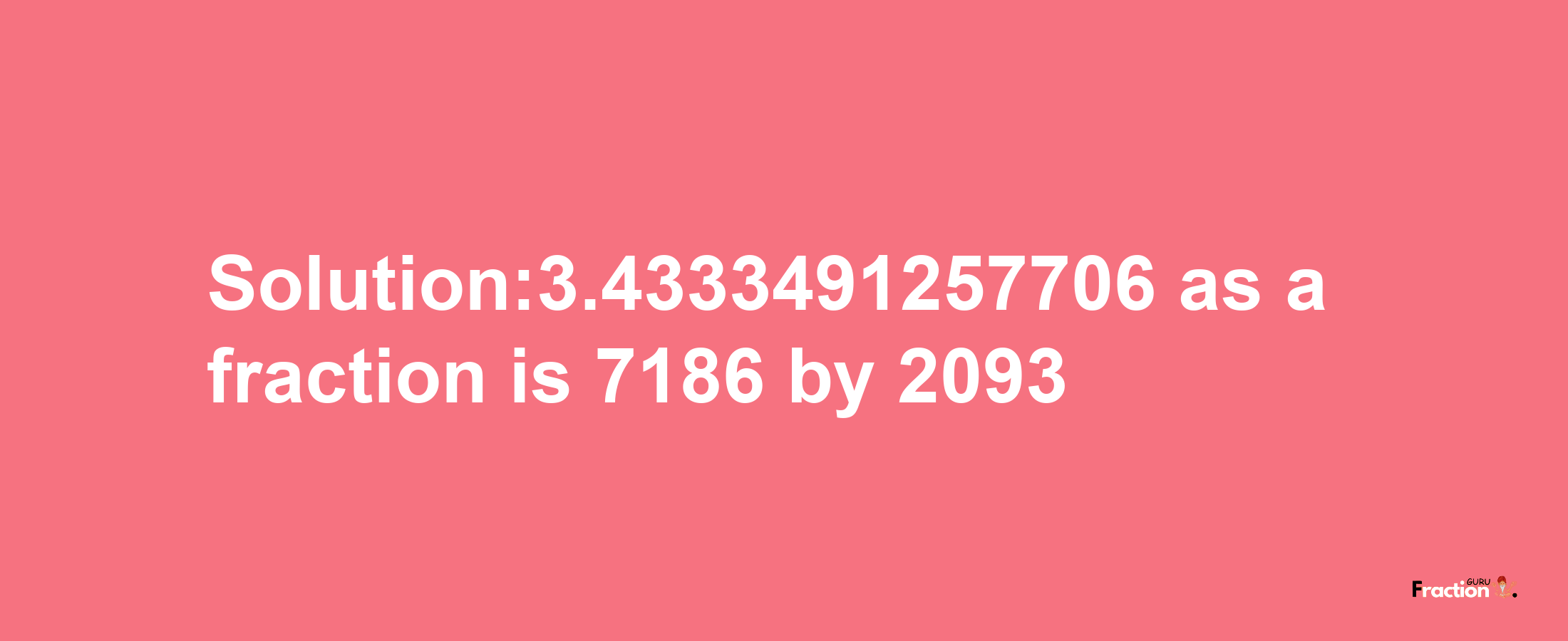 Solution:3.4333491257706 as a fraction is 7186/2093